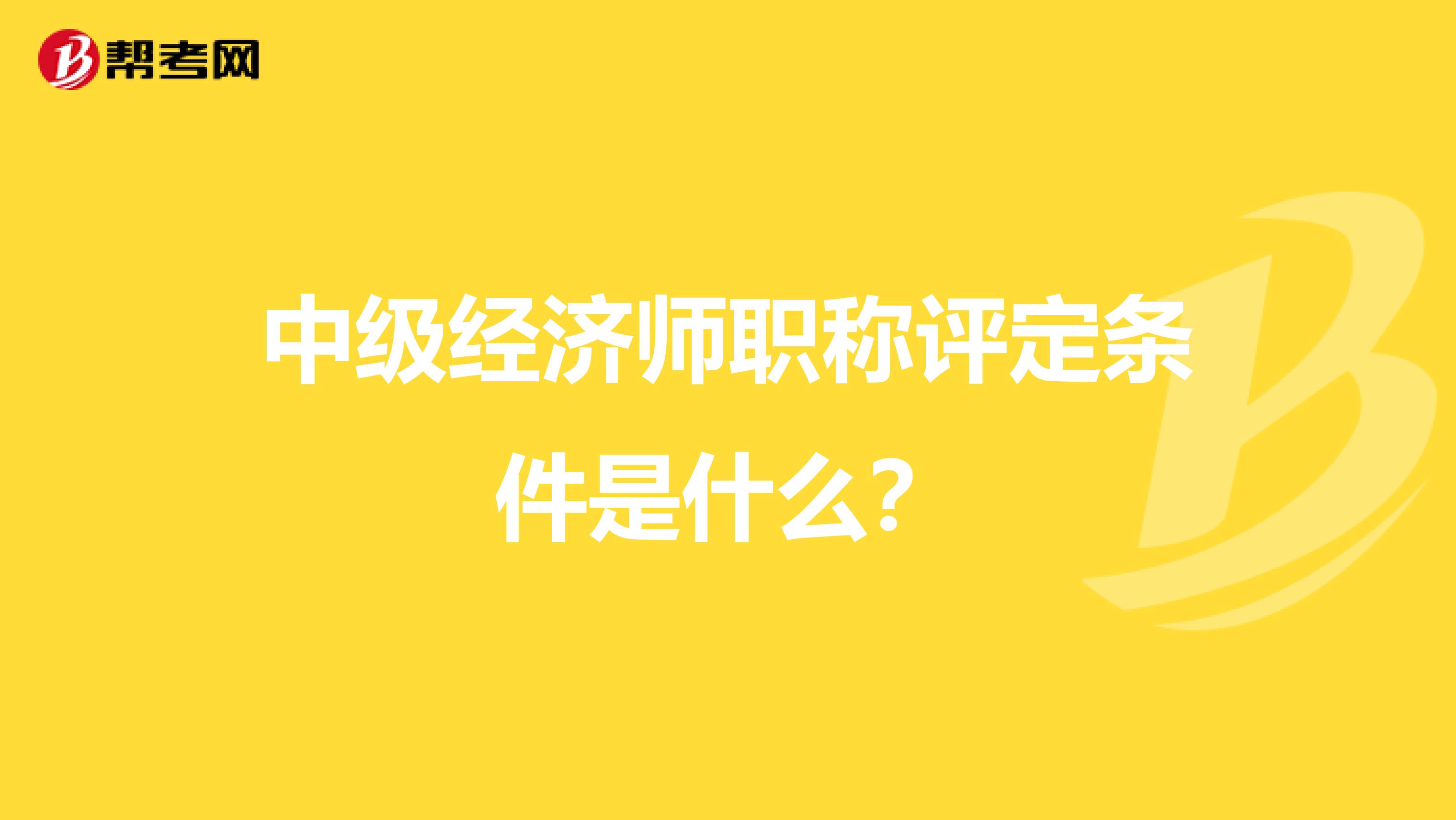 中级经济师职称评定条件是什么？