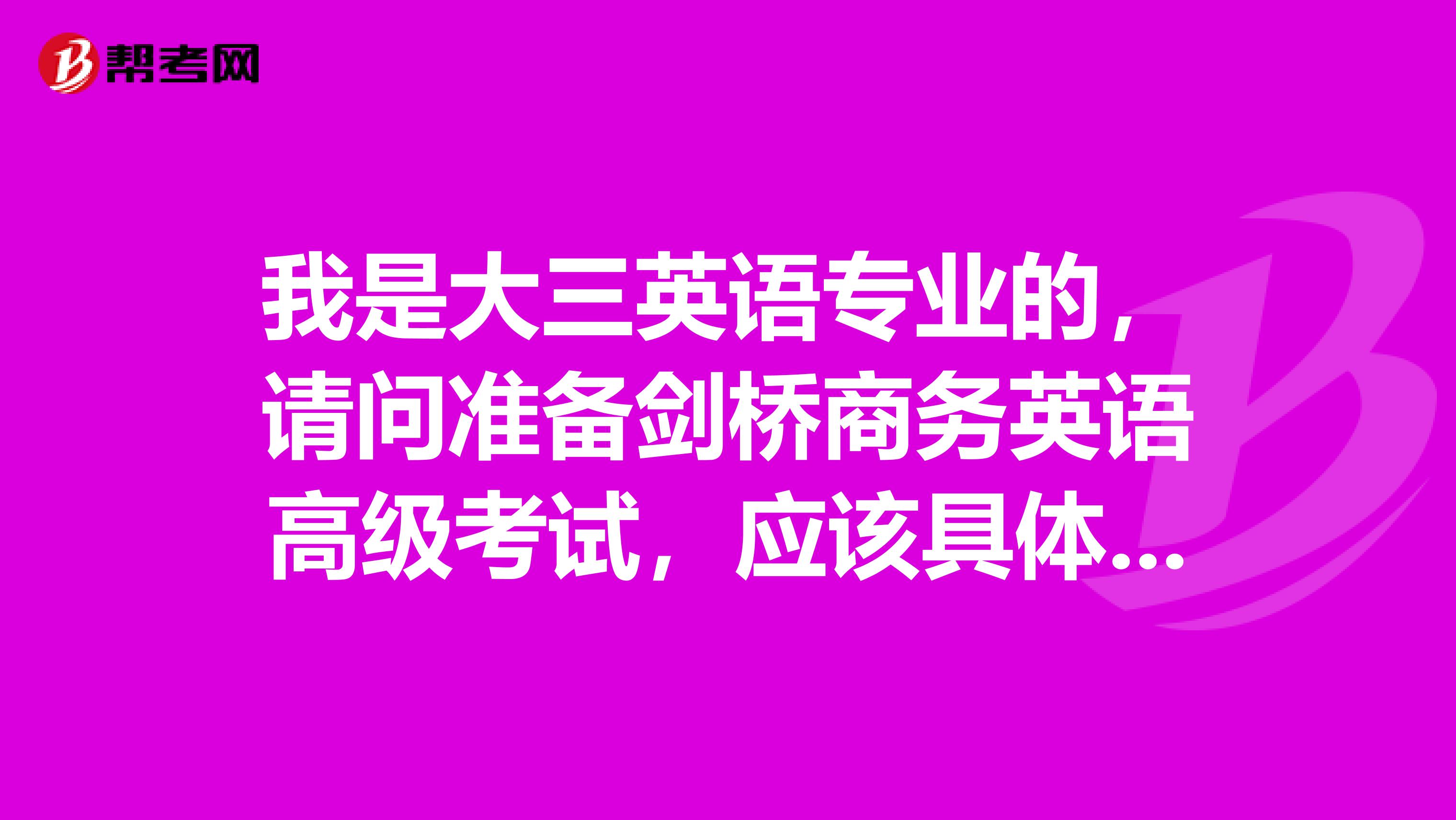 我是大三英语专业的,请问准备剑桥商务英语高级考试,应该具体看哪些复习资料?