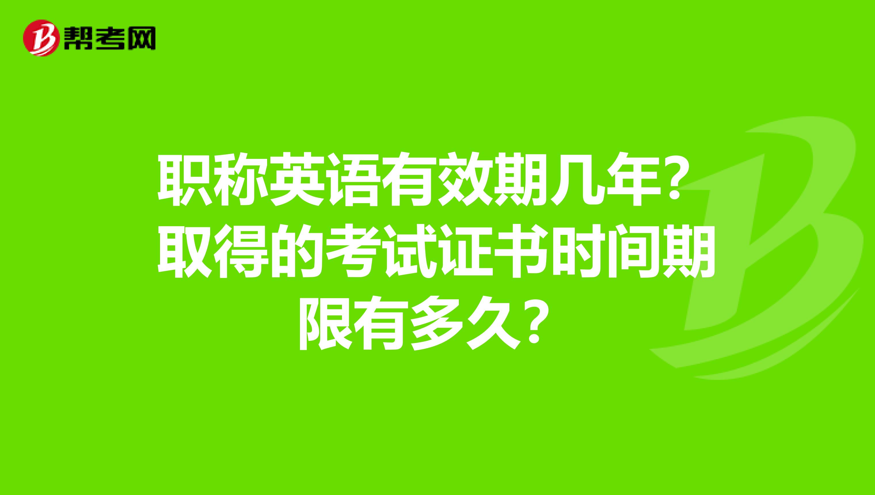 职称英语有效期几年？取得的考试证书时间期限有多久？