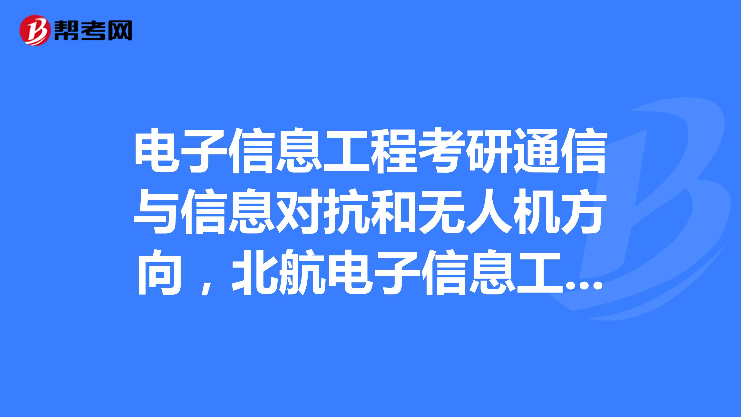 电子信息工程考研通信与信息对抗和无人机方向,北航电子信息工程学院和北理的信息与电子学院哪个更好些?