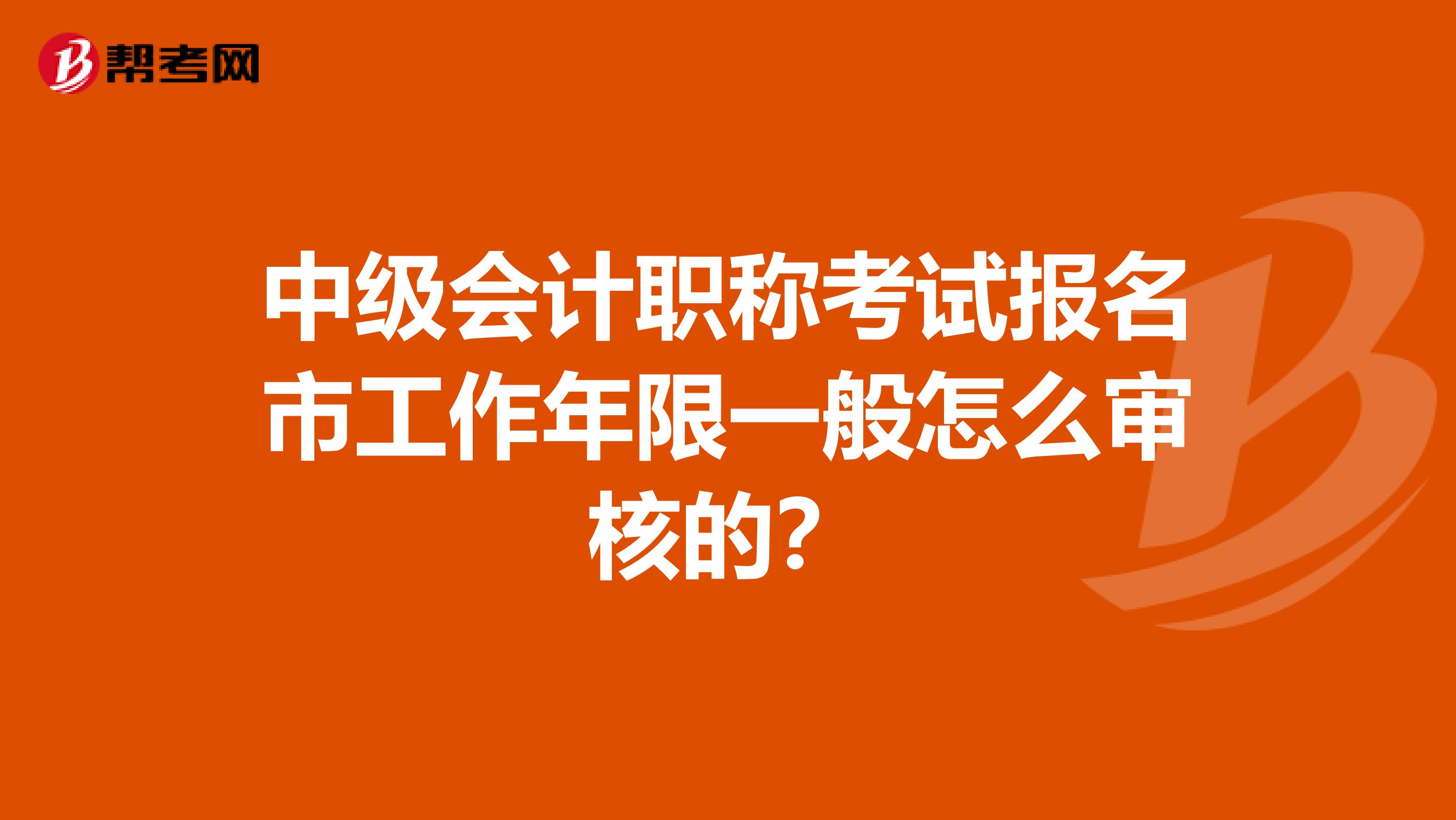 中级会计职称考试报名市工作年限一般怎么审核的？