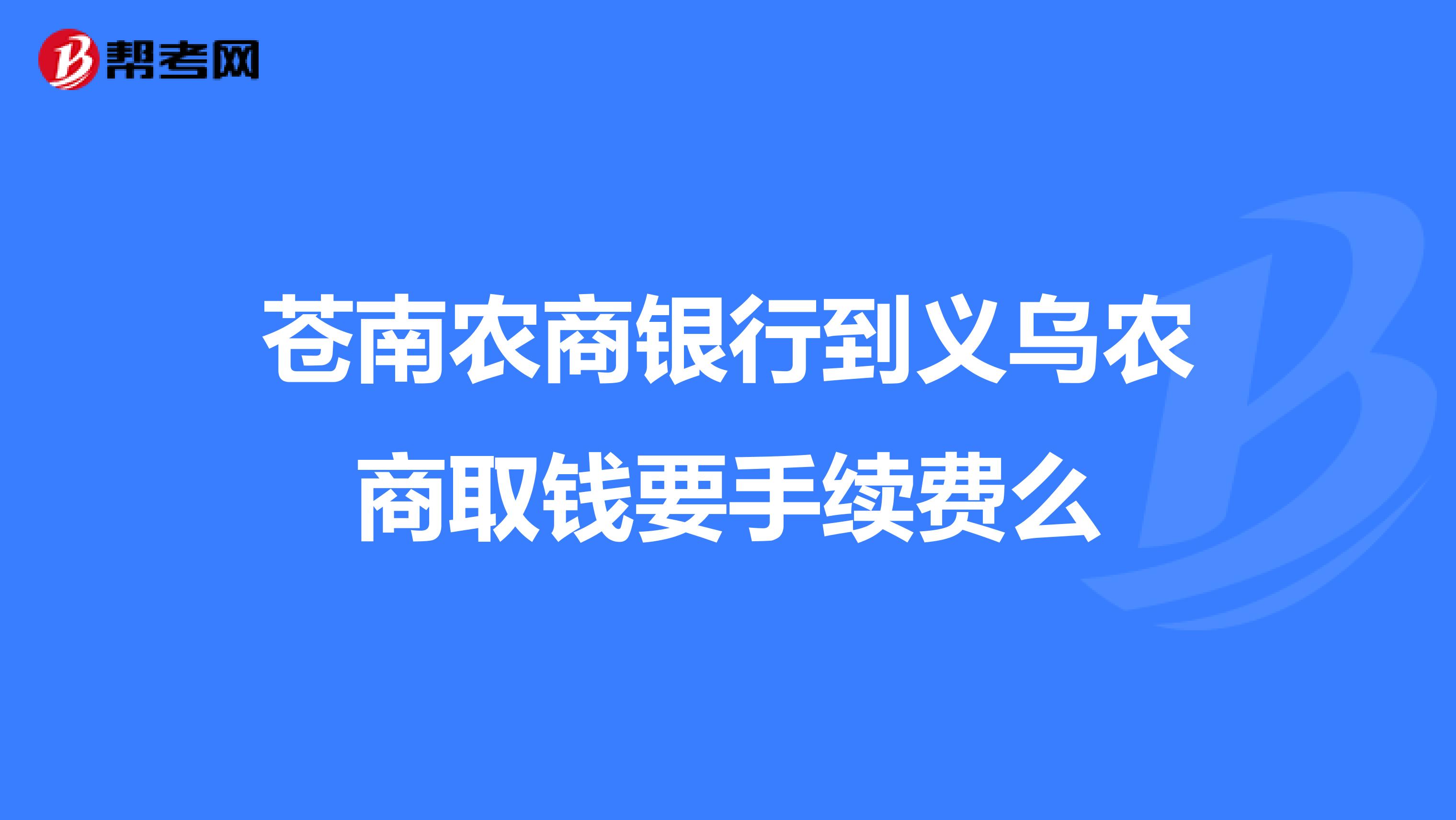 苍南农商银行到义乌农商取钱要手续费么