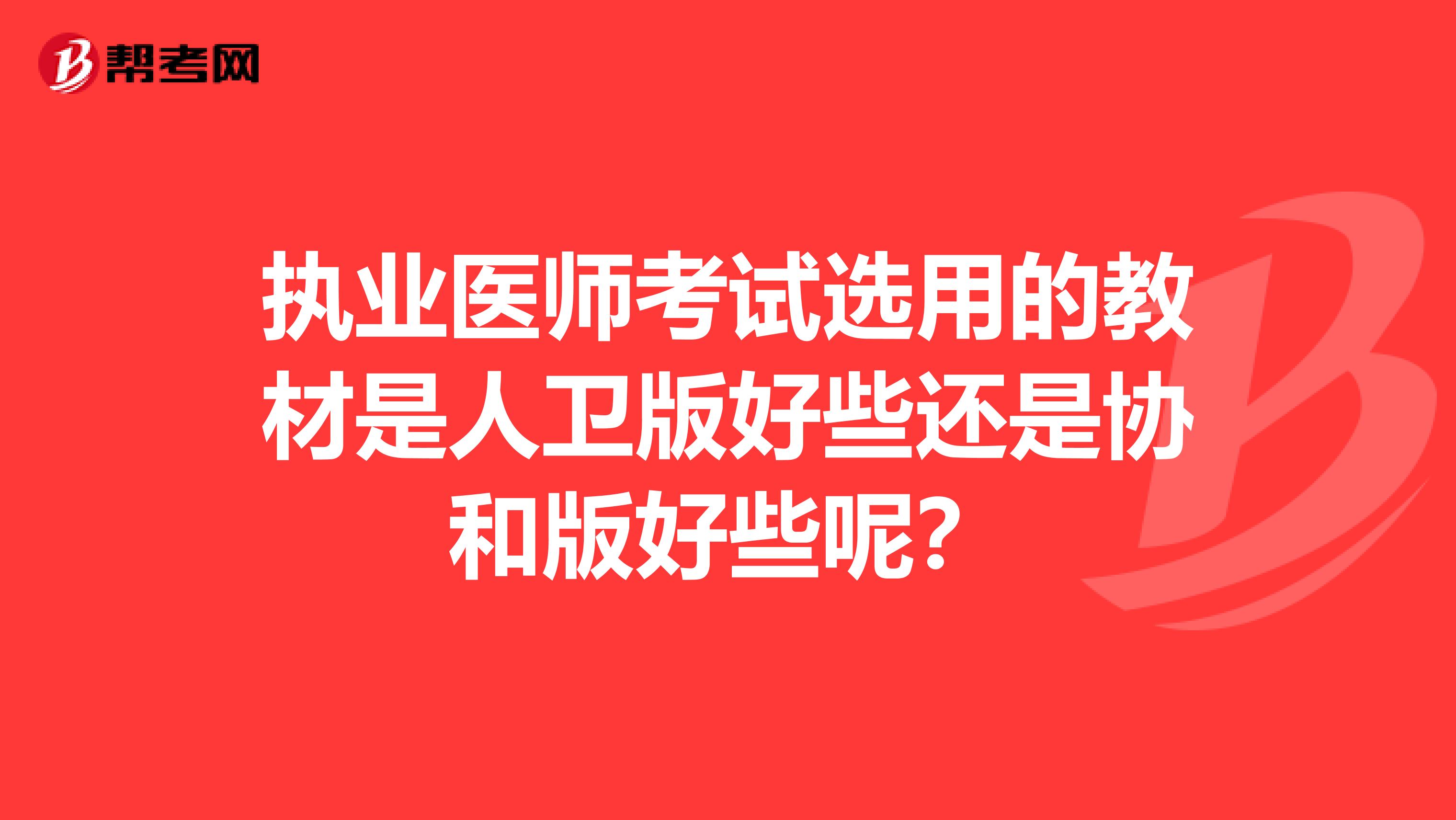 执业医师考试选用的教材是人卫版好些还是协和版好些呢？