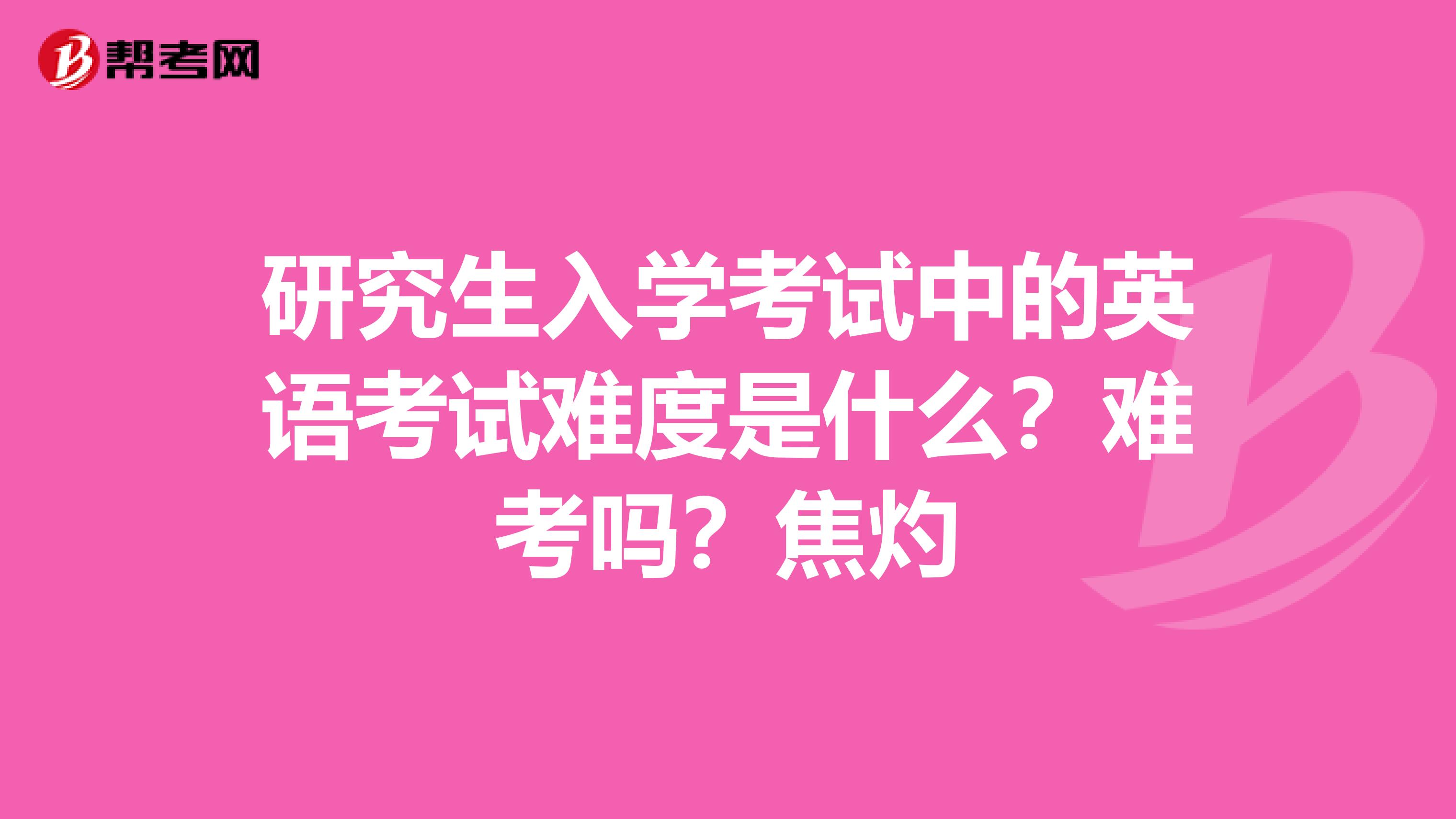 研究生入学考试中的英语考试难度是什么？难考吗？焦灼