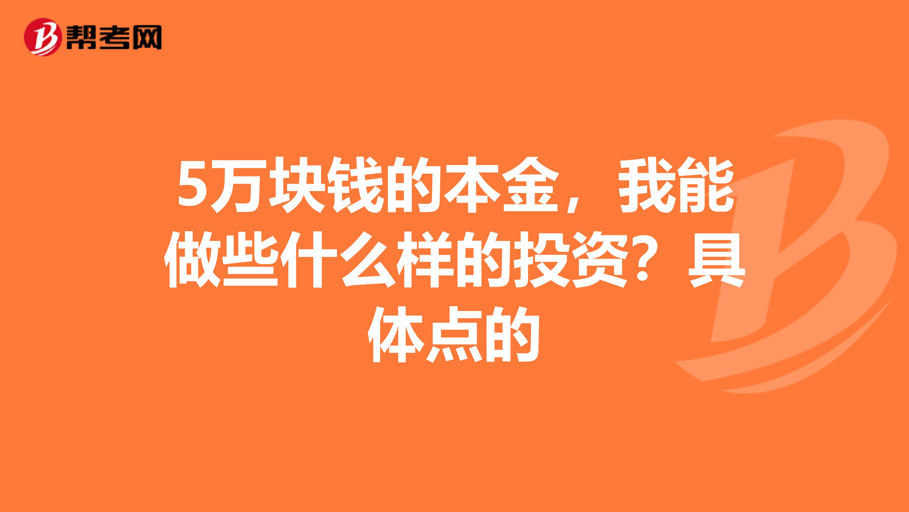 5万块钱的本金，我能做些什么样的投资？具体点的