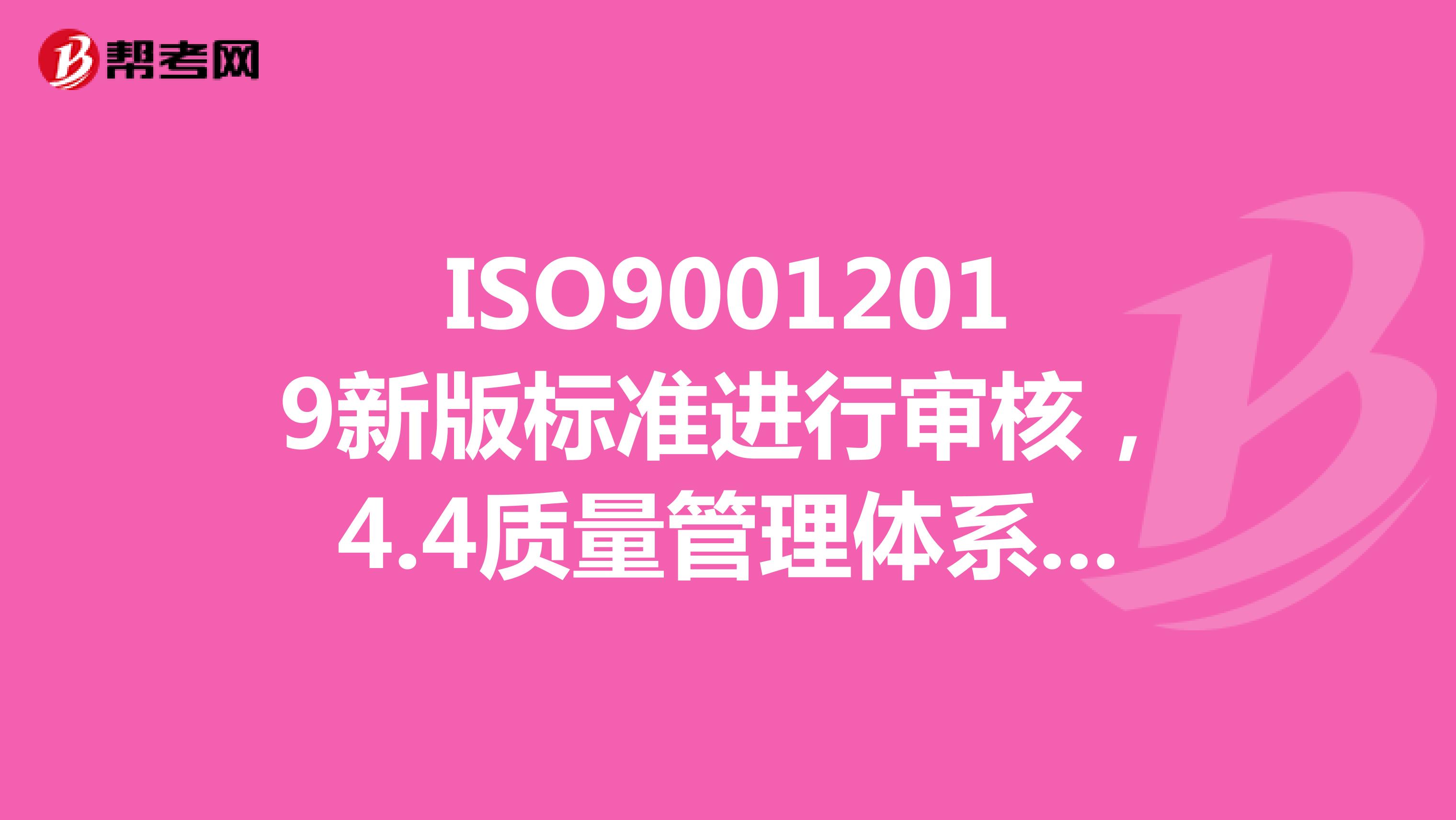 ISO90012019新版标准进行审核，4.4质量管理体系及其过程要不要文件和表格？