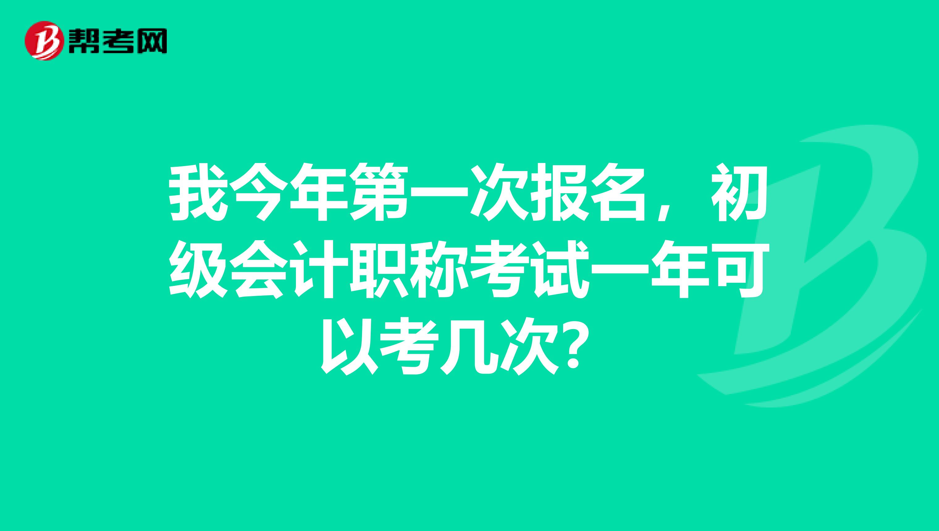 我今年第一次报名，初级会计职称考试一年可以考几次？