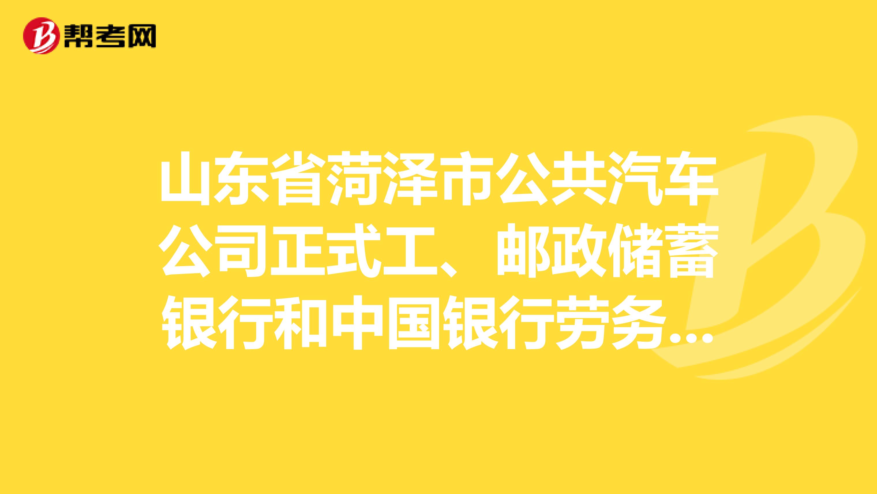 山东省菏泽市公共汽车公司正式工、邮政储蓄银行和中国银行劳务工这三分工作那个好