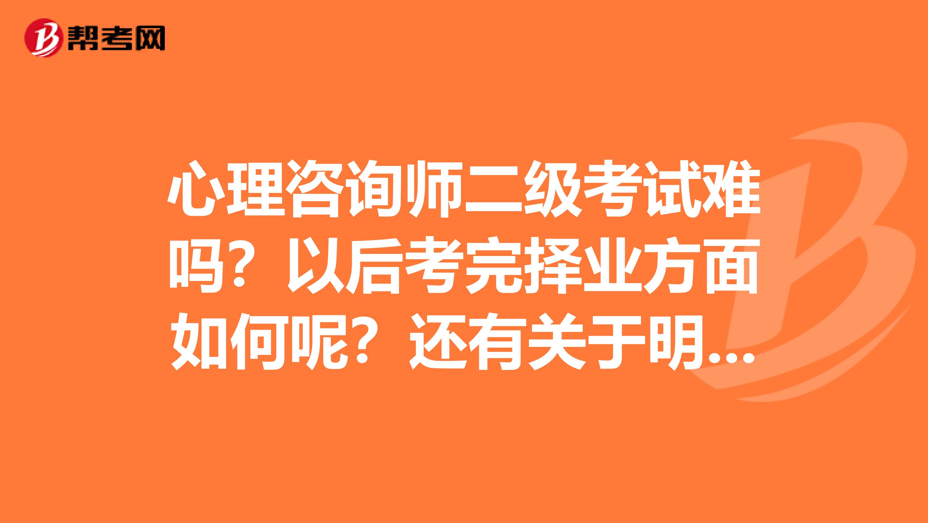 心理咨询师二级考试难吗？以后考完择业方面如何呢？还有关于明年国家调整之后应该如何报考？