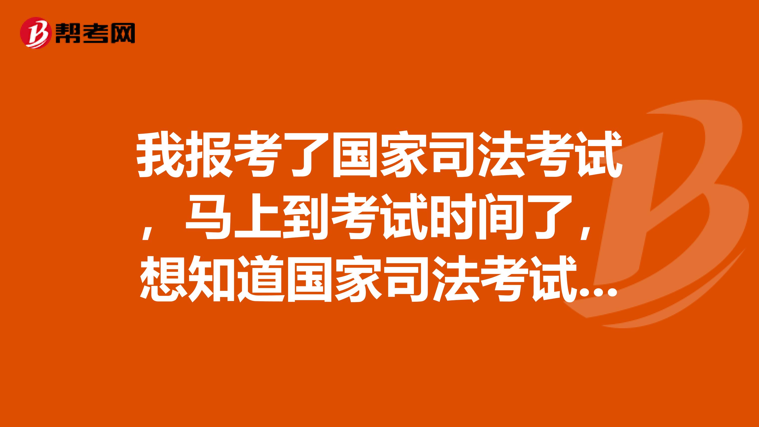 我报考了国家司法考试,马上到考试时间了,想知道国家司法考试网打印准考证打印时间以及如何打印?