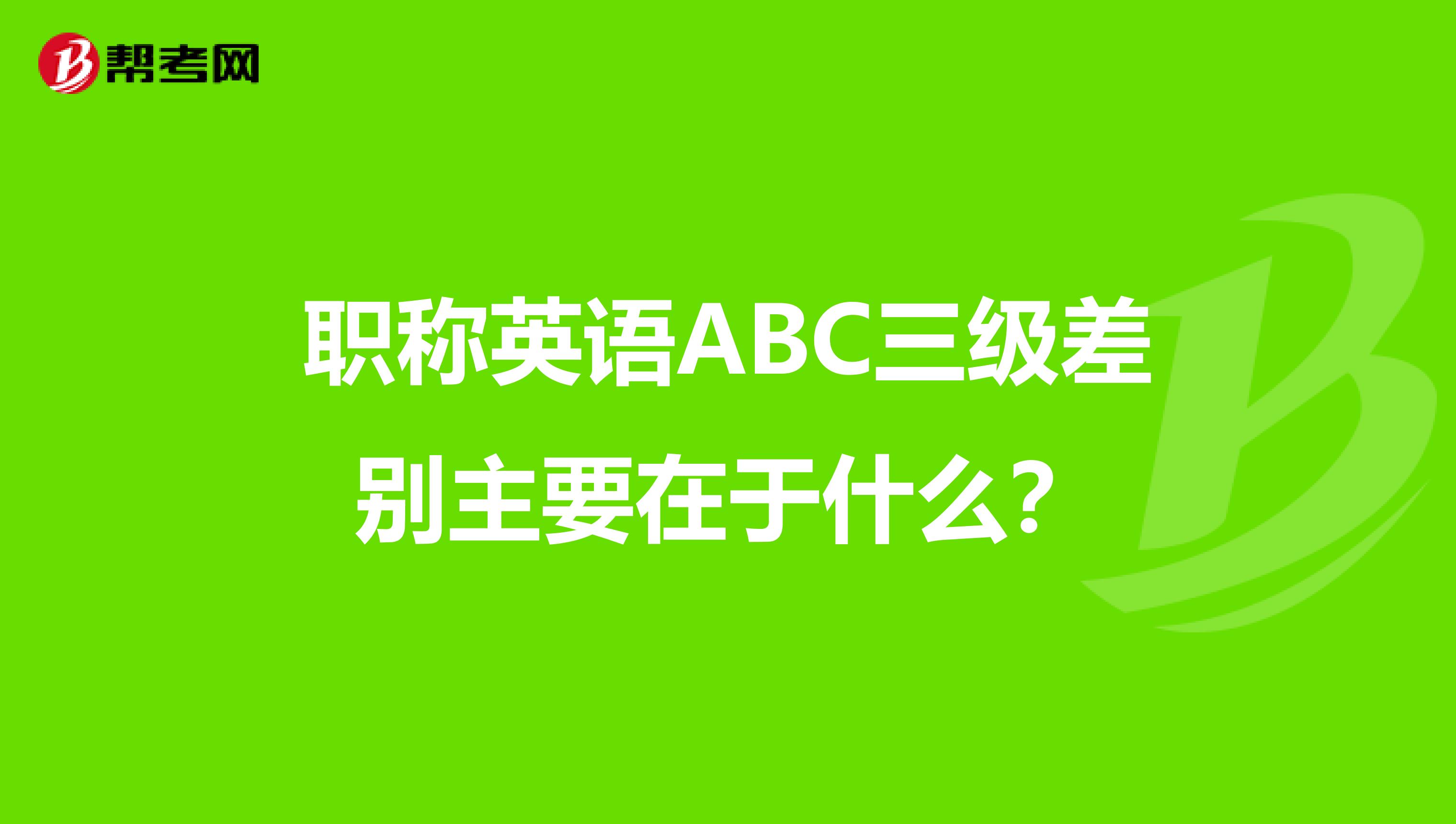 职称英语ABC三级差别主要在于什么?