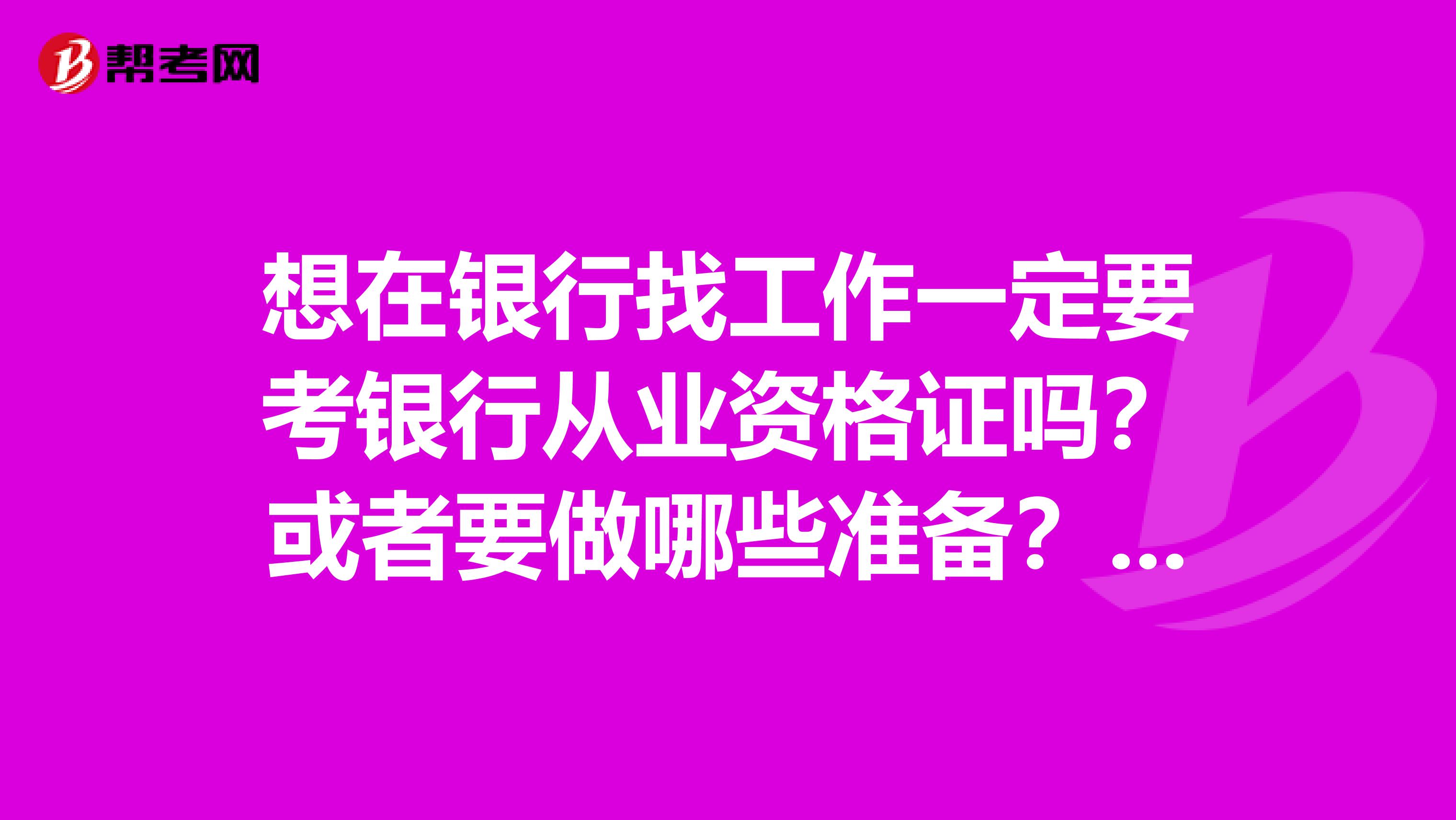 想在银行找工作一定要考银行从业资格证吗？或者要做哪些准备？谢谢