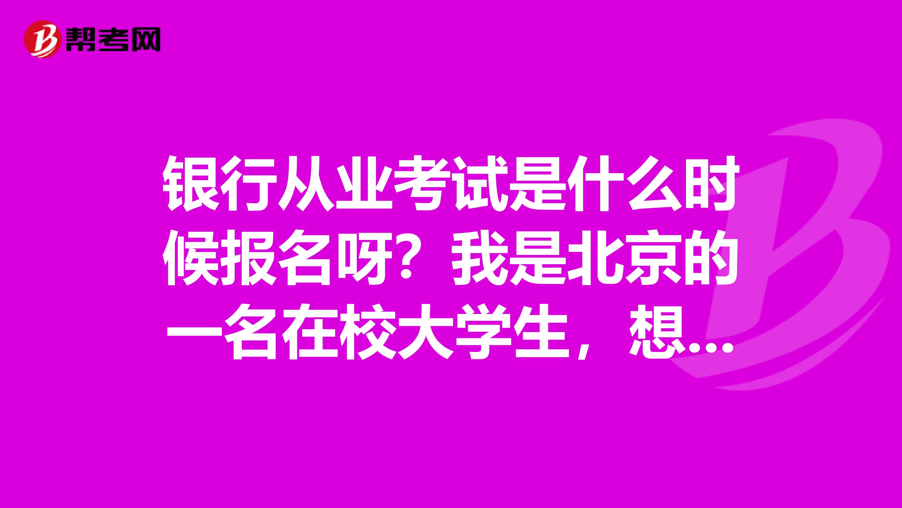 銀行從業(yè)考試是什么時(shí)候報(bào)名呀？我是北京的一名在校大學(xué)生，想要報(bào)考呢