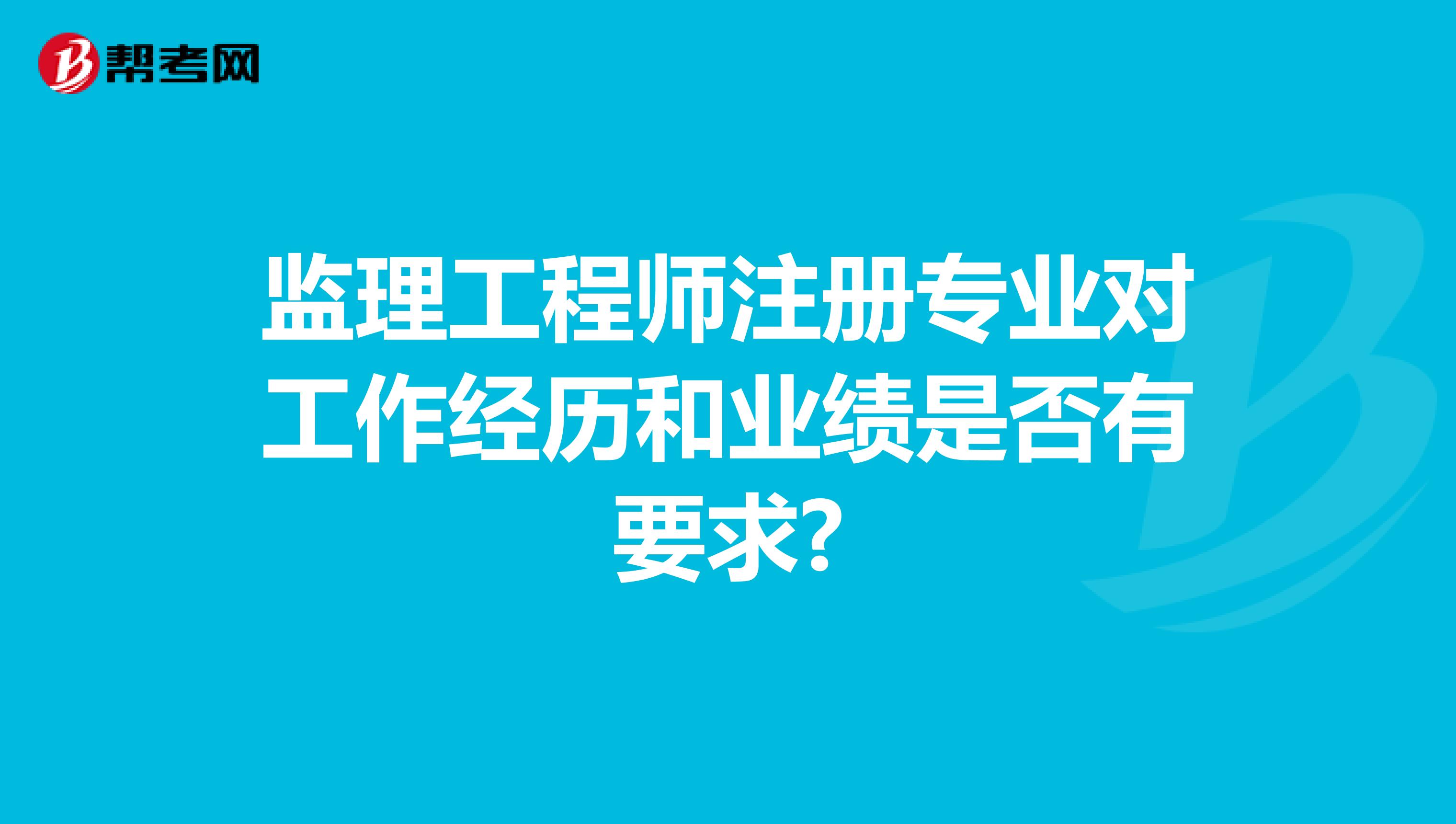 監(jiān)理工程師注冊專業(yè)對工作經歷和業(yè)績是否有要求?