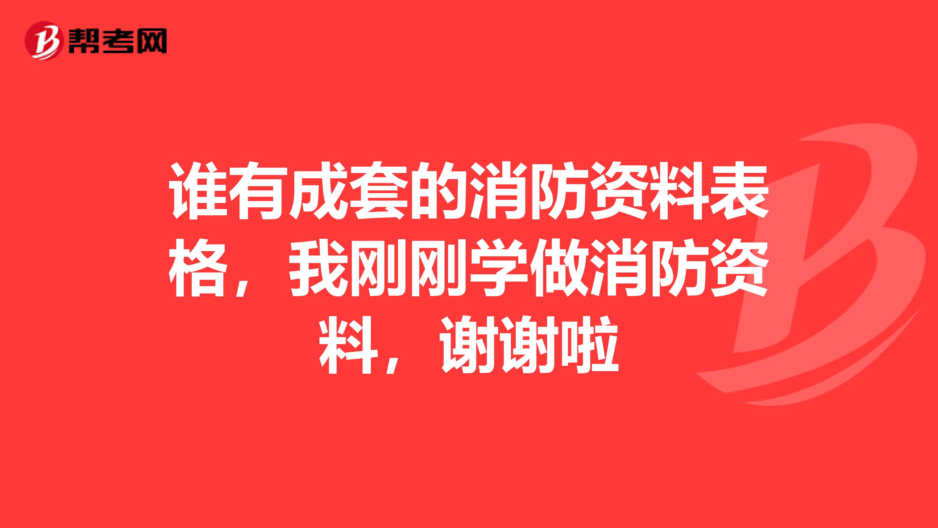 谁有成套的消防资料表格,我刚刚学做消防资料,谢谢啦