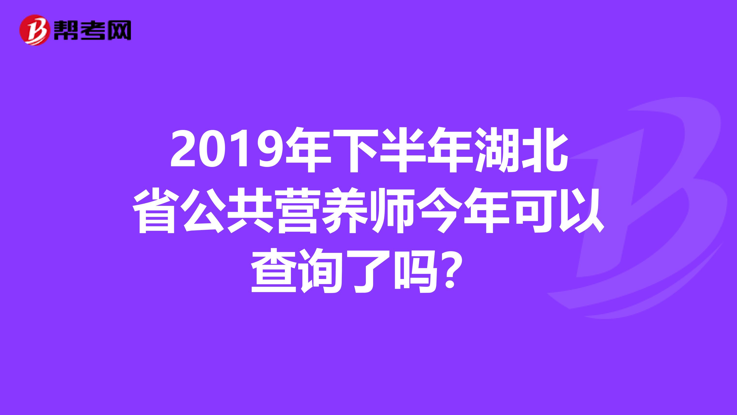 2019年下半年湖北省公共营养师今年可以查询了吗?
