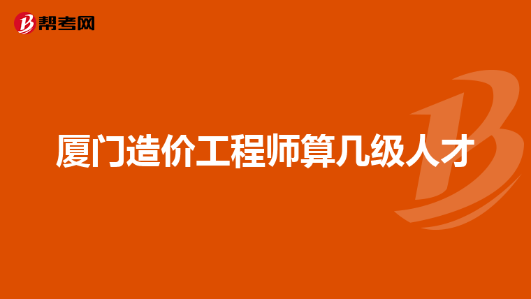 厦门造价工程师算几级人才