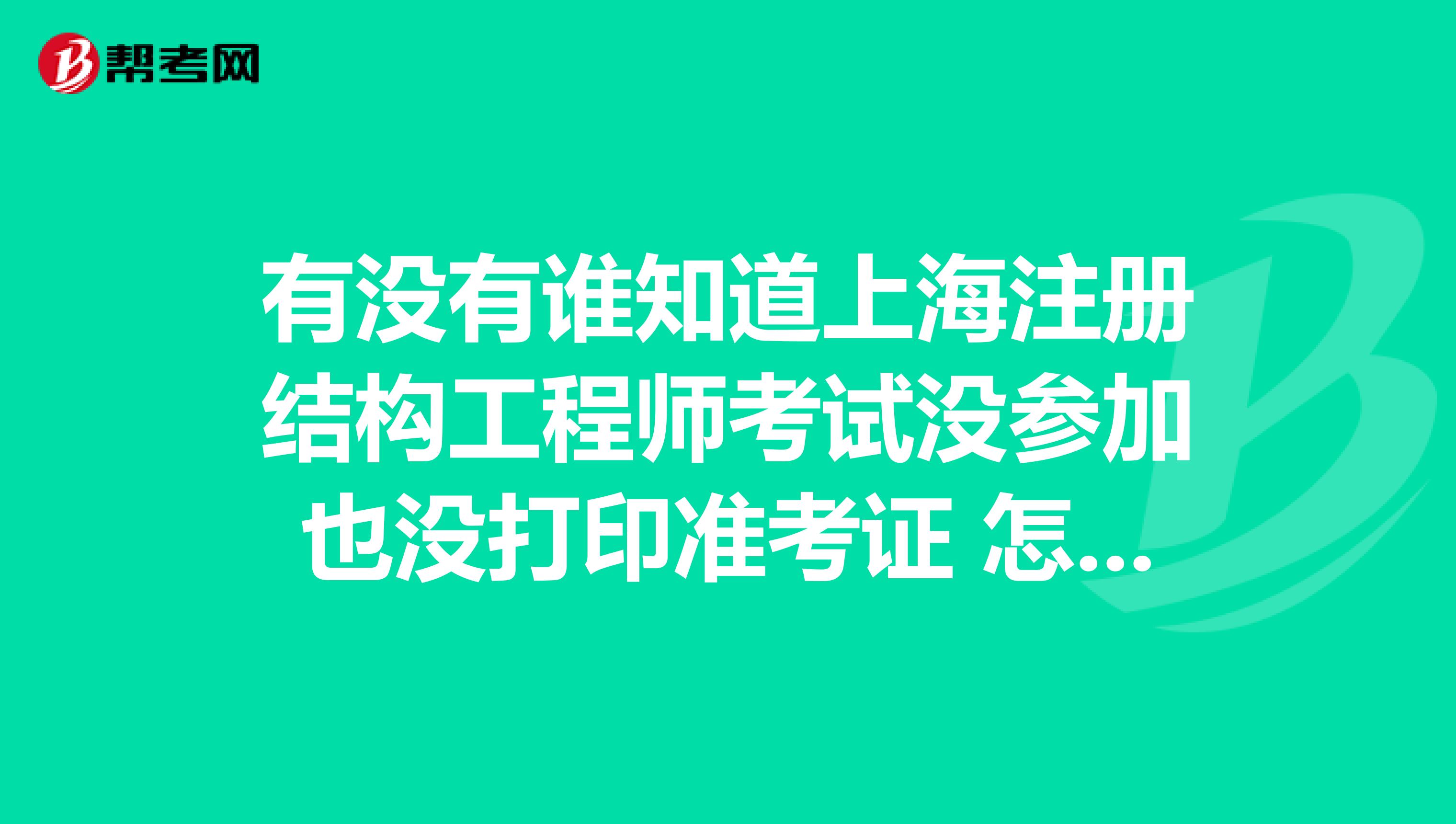 有沒有誰知道上海注冊結構工程師考試沒參加也沒打印準考證 怎么查詢準考證呢?