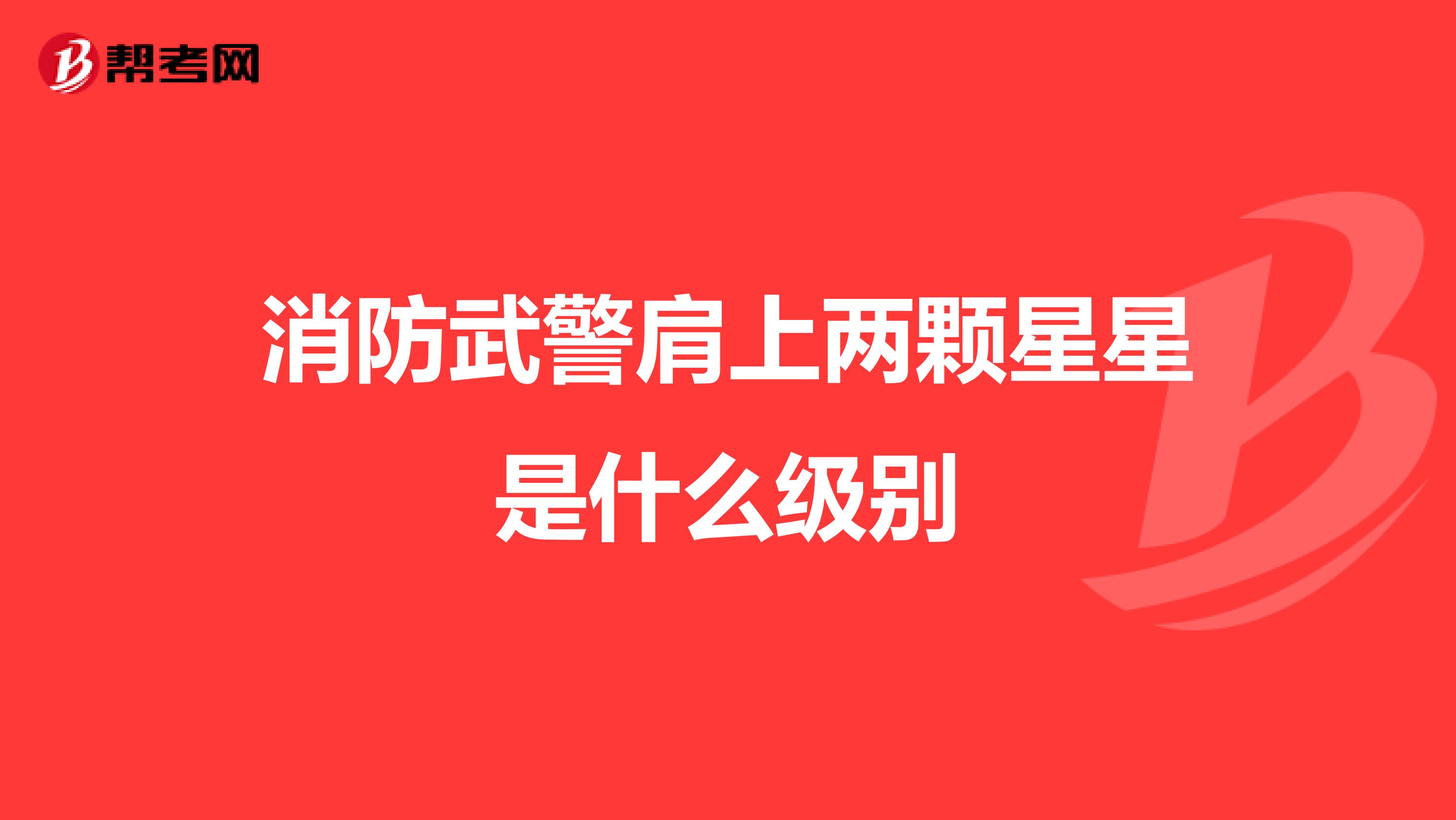 消防武警肩上两颗星星是什么级别