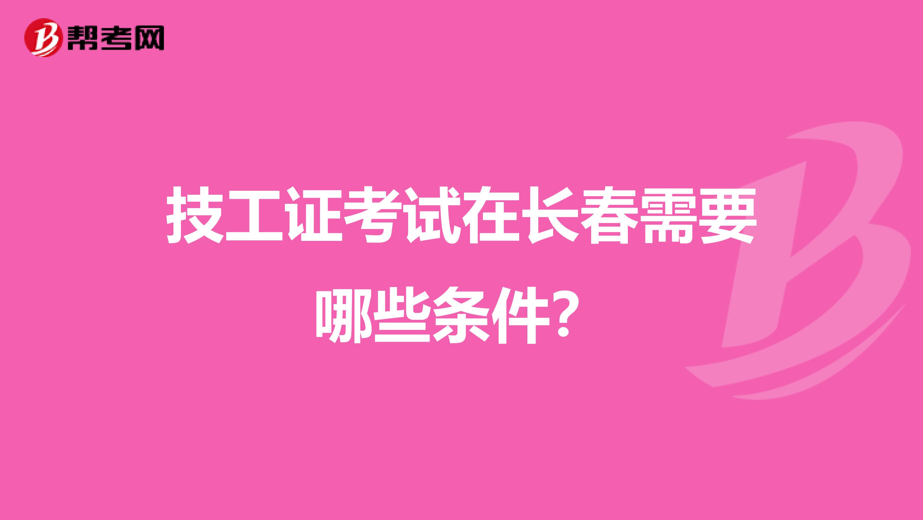 技工证考试在长春需要哪些条件？