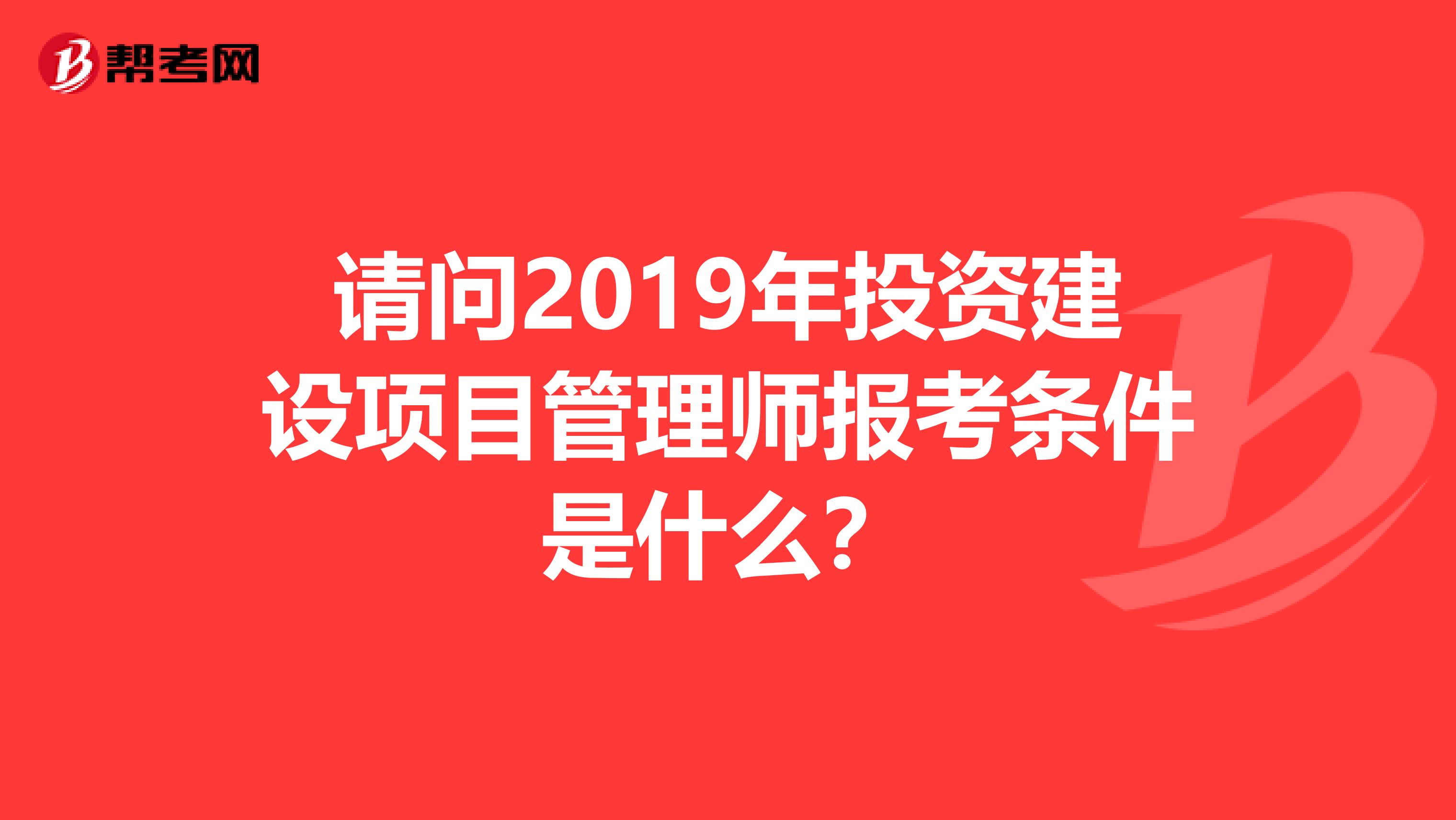 请问2019年投资建设项目管理师报考条件是什么？