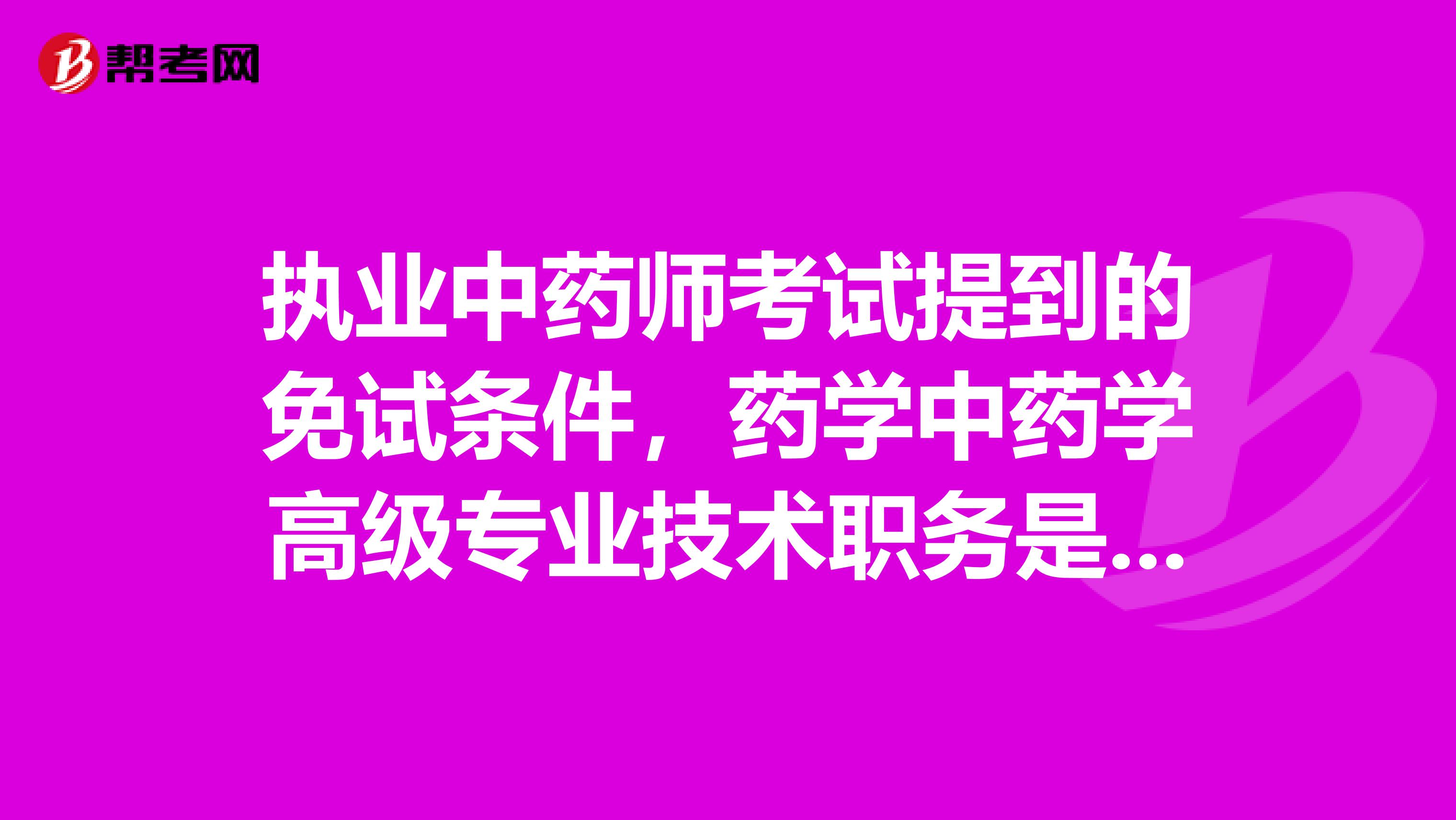 执业中药师考试提到的免试条件，药学中药学高级专业技术职务是什么