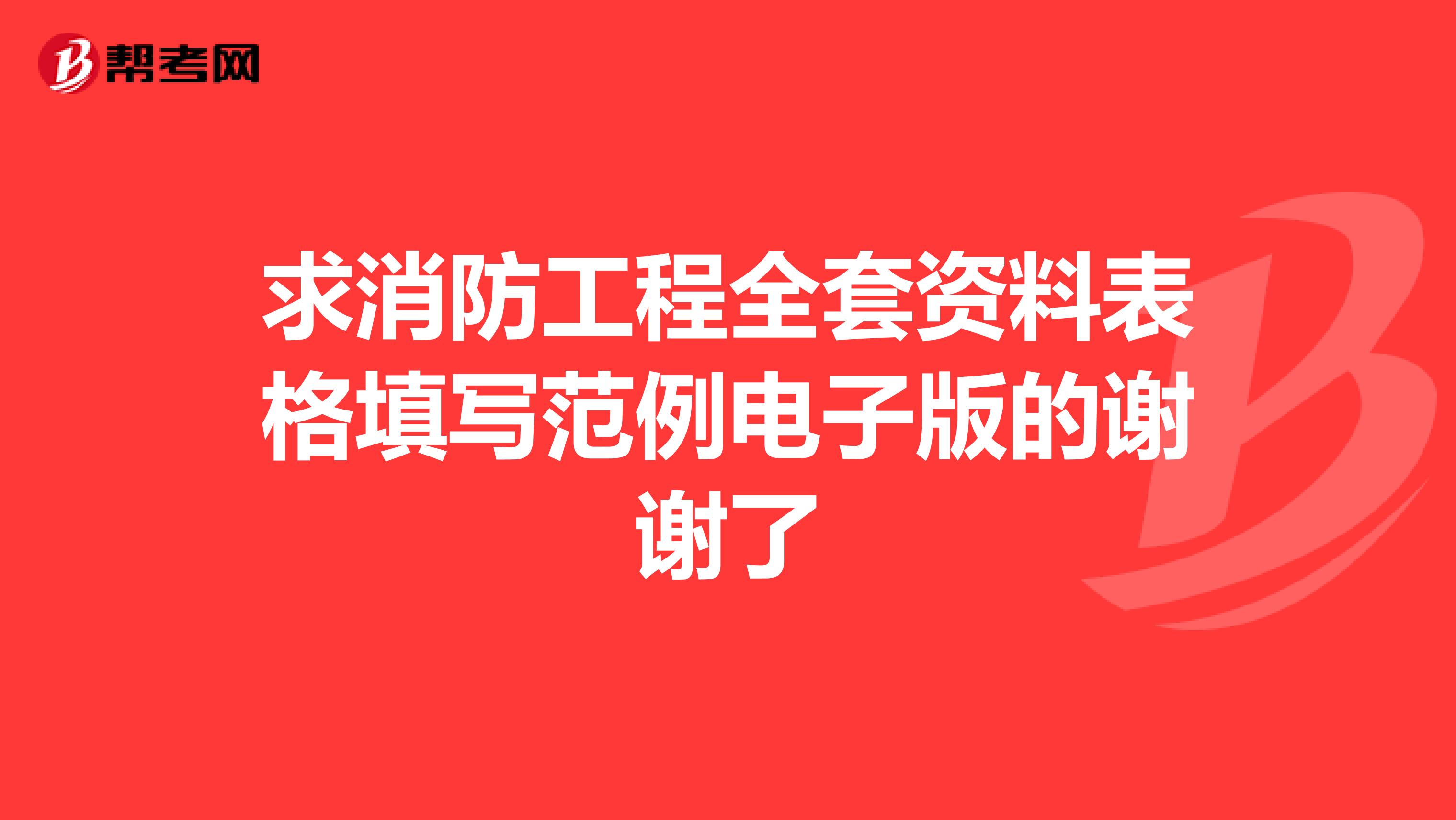 求消防工程全套资料表格填写范例电子版的谢谢了