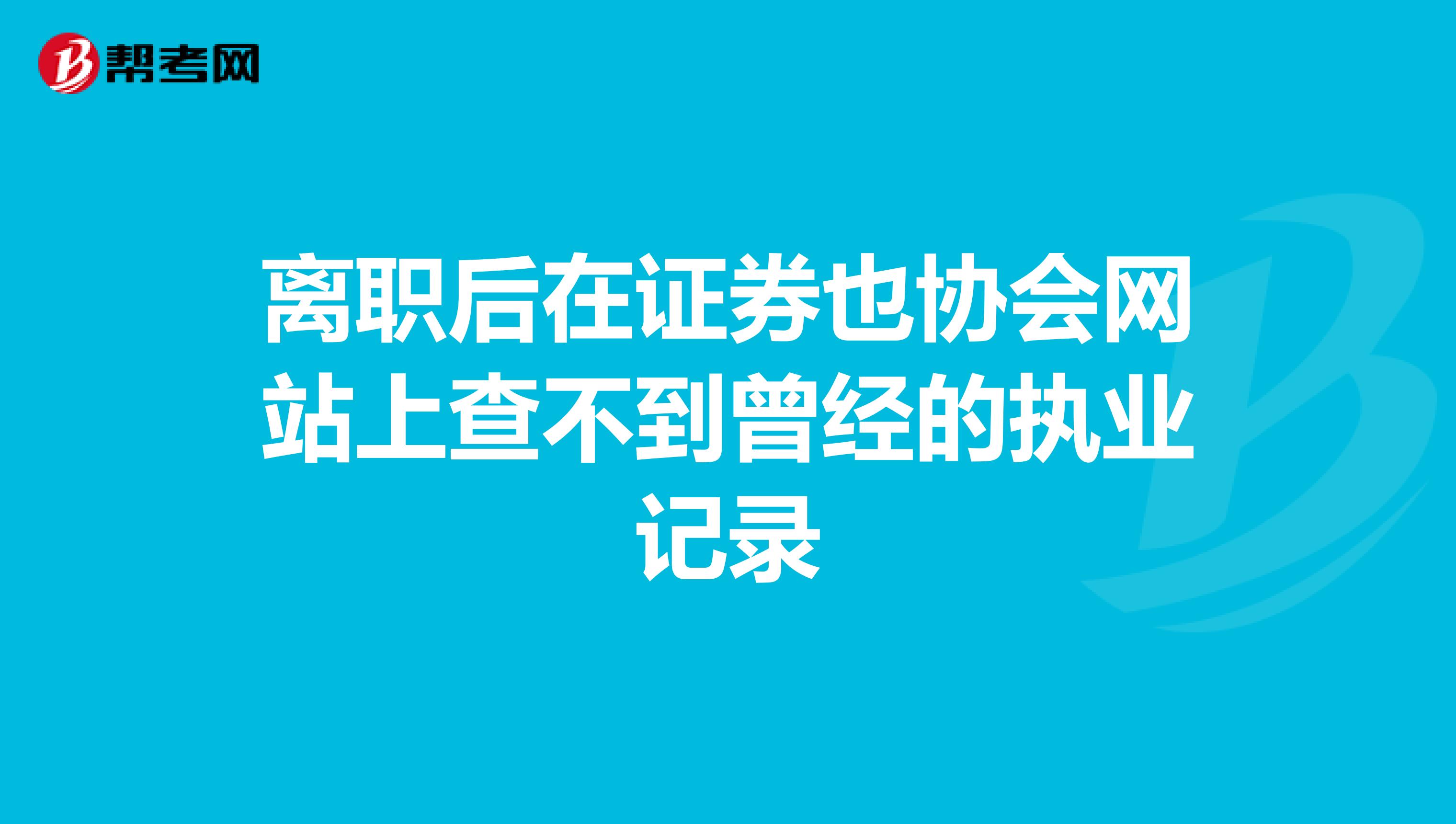 离职后在证券也协会网站上查不到曾经的执业记录