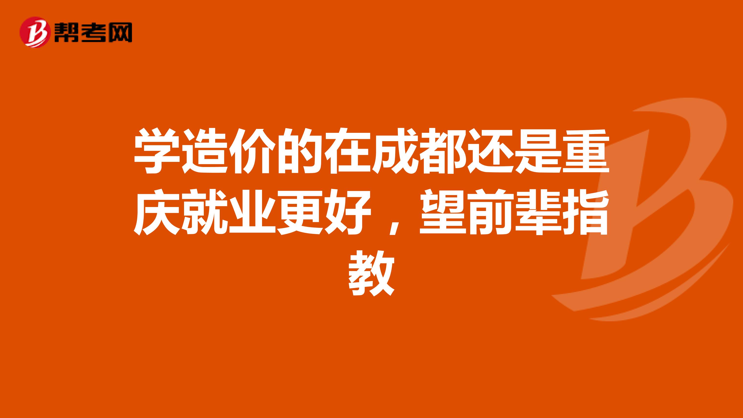 学造价的在成都还是重庆就业更好，望前辈指教