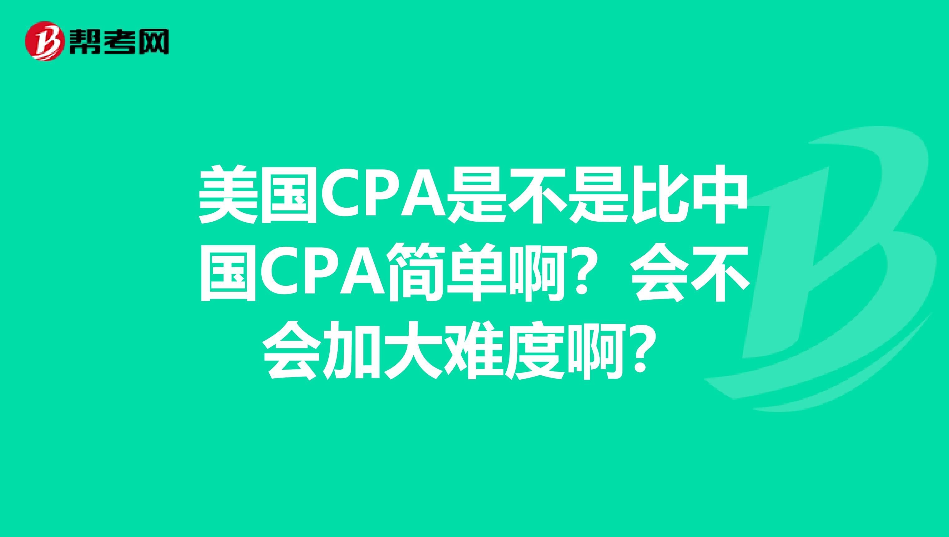 美国CPA是不是比中国CPA简单啊?会不会加大难度啊?