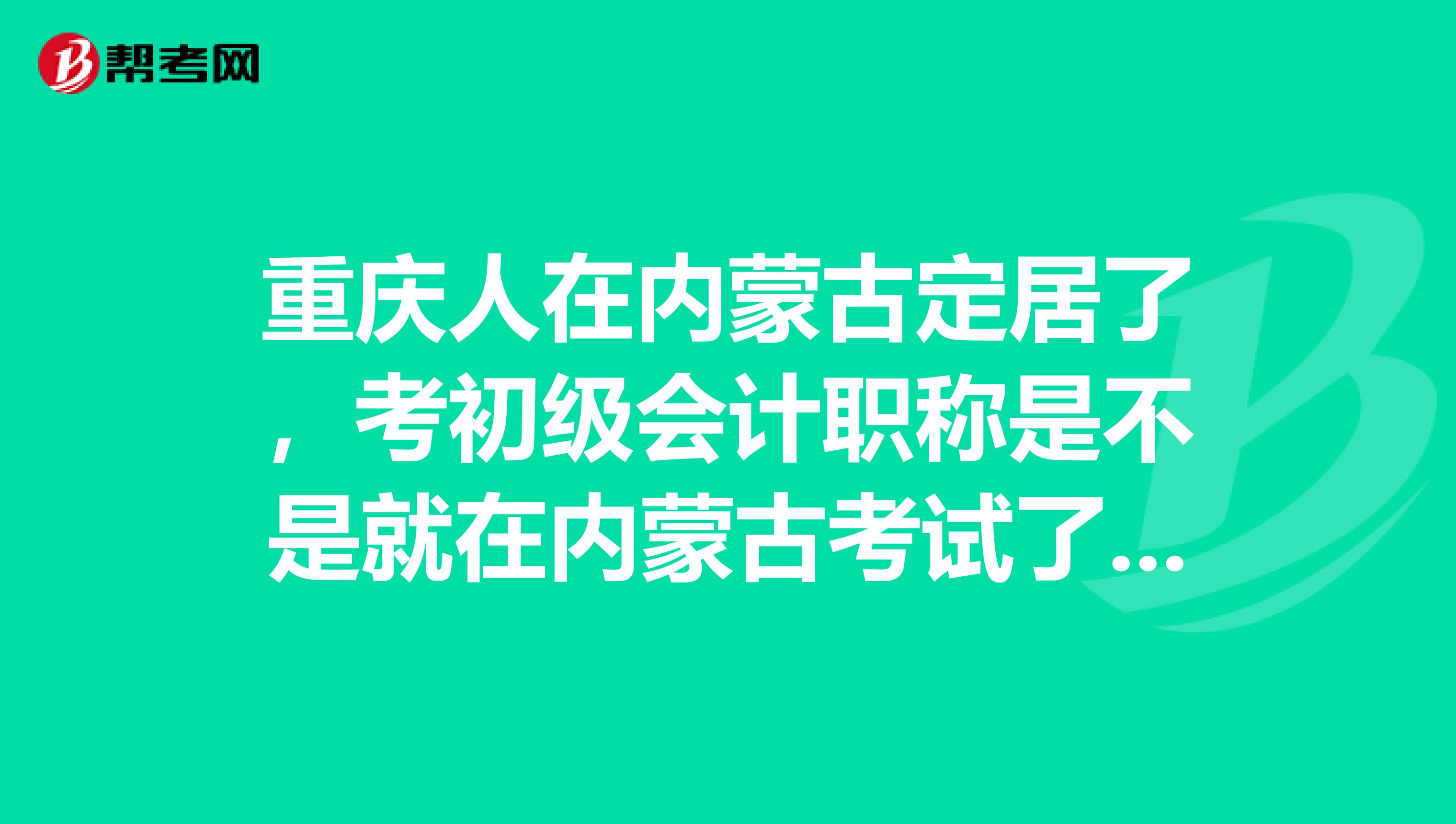 重庆人在内蒙古定居了,考初级会计职称是不是就在内蒙古考试了?