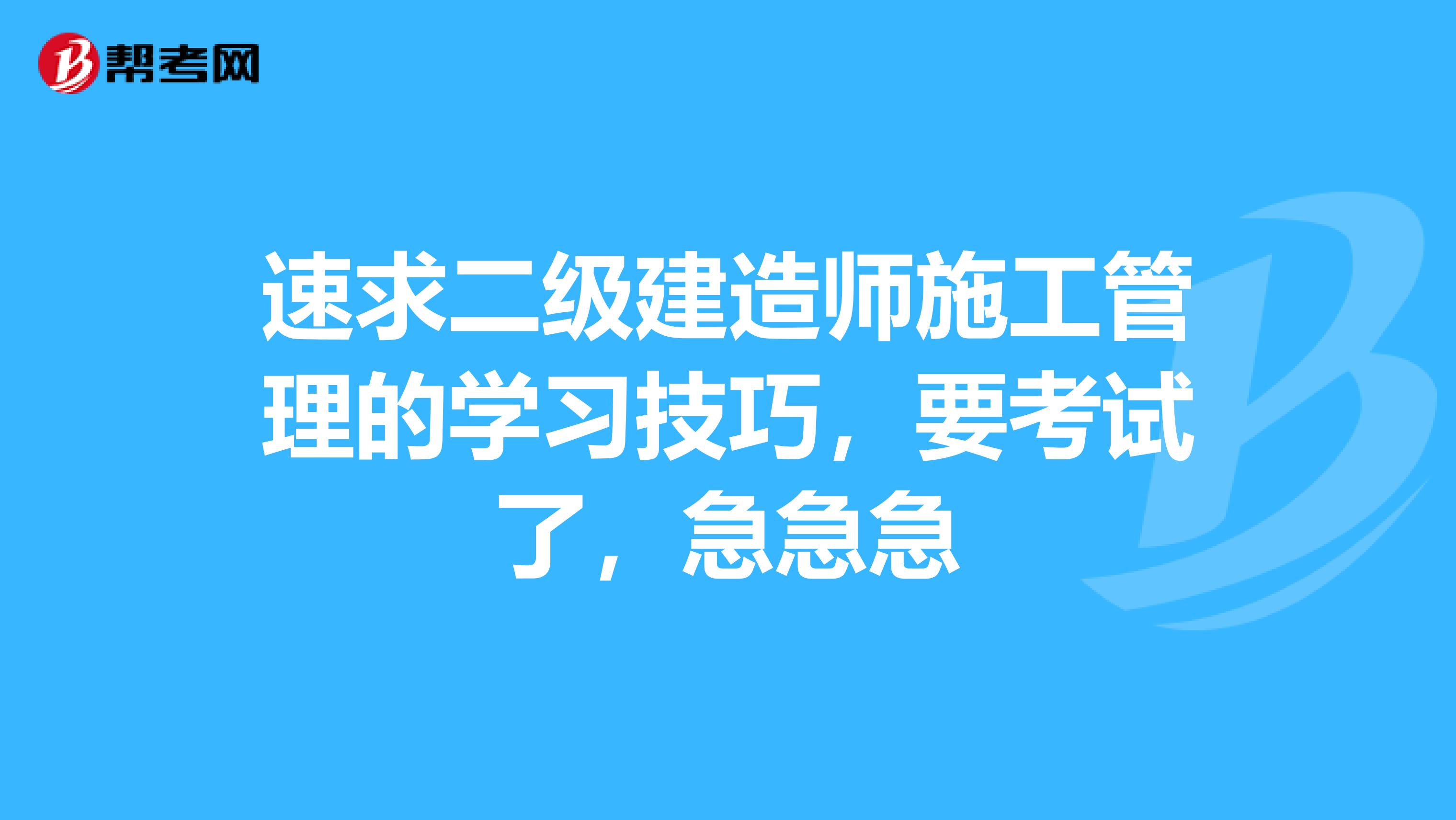 速求二級建造師施工管理的學習技巧，要考試了，急急急