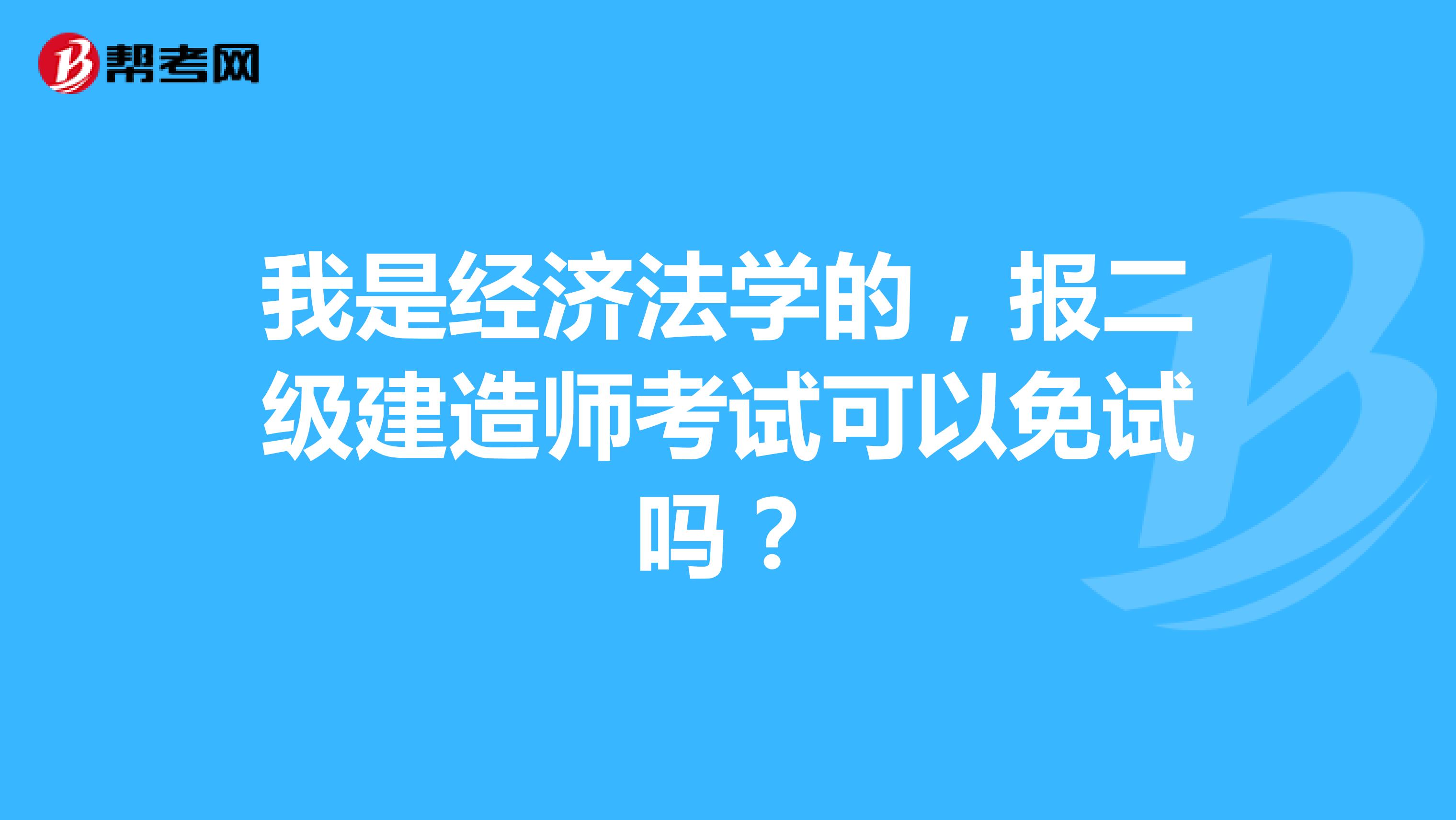 我是经济法学的,报二级建造师考试可以免试吗?