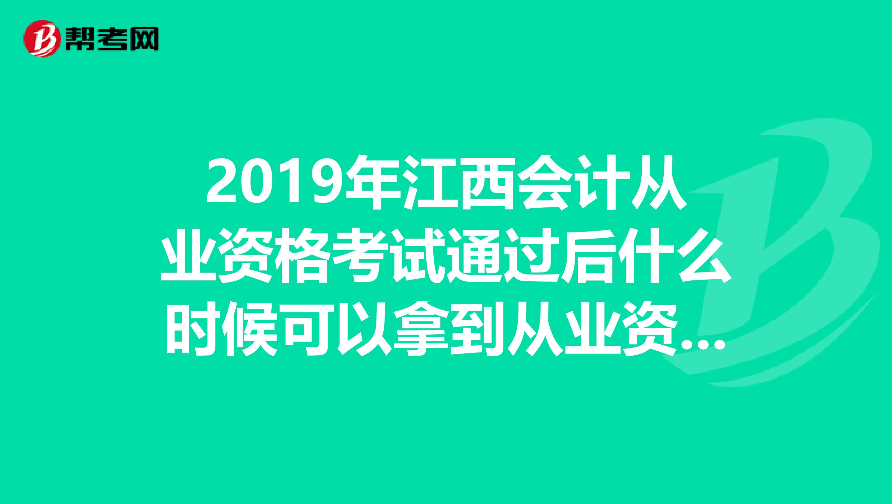 2019年江西会计从业资格考试通过后什么时候可以拿到从业资格证