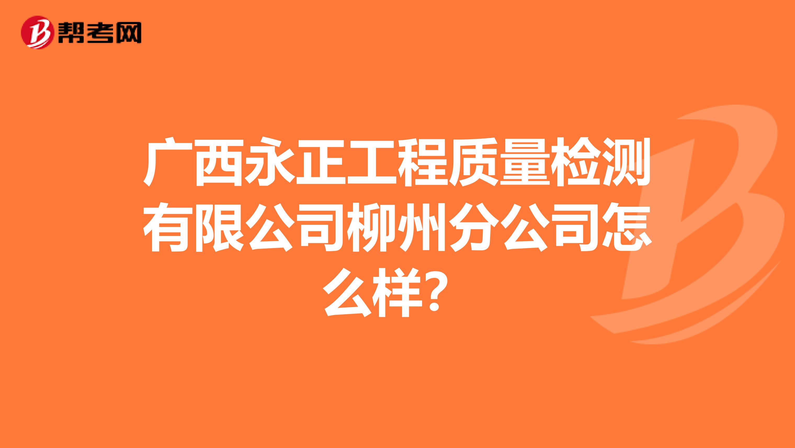 广西永正工程质量检测有限公司柳州分公司怎么样？