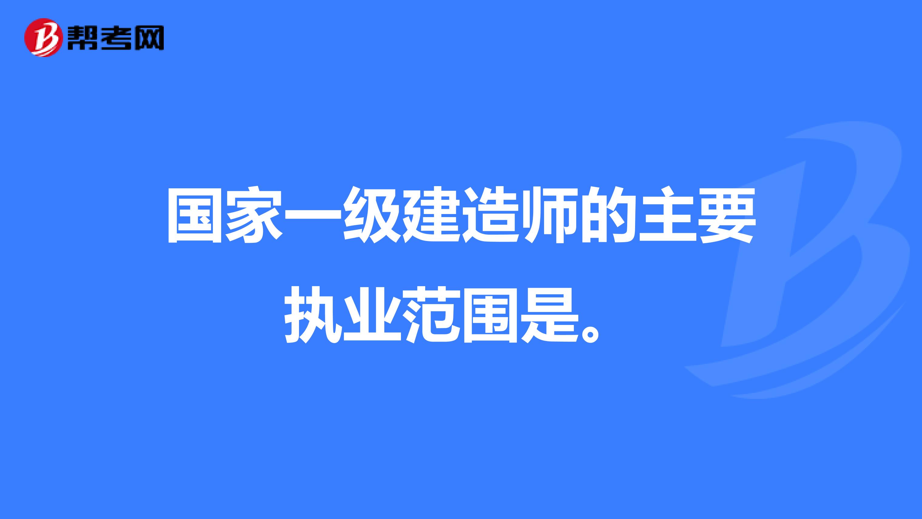 国家一级建造师的主要执业范围是。