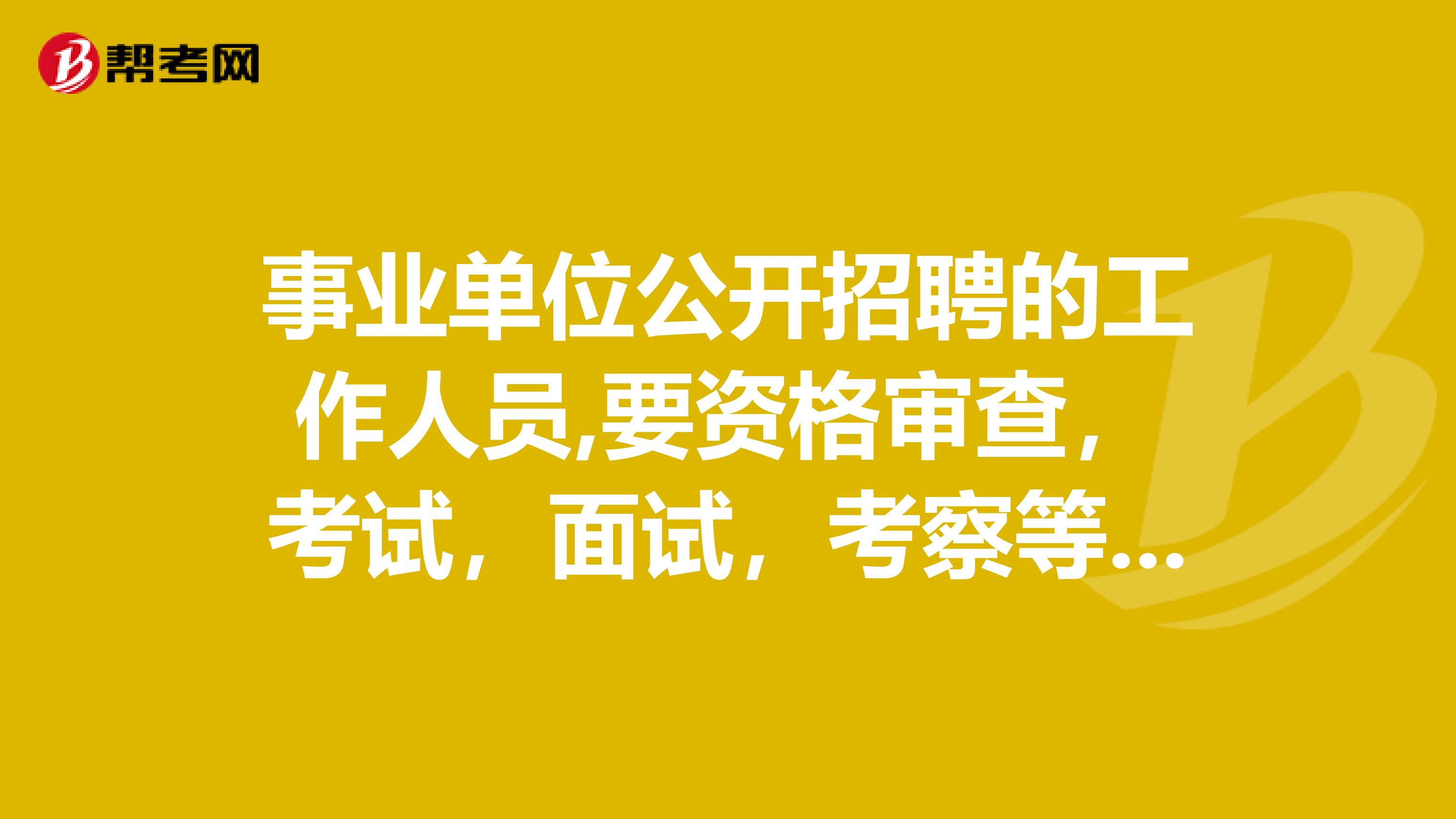 事业单位公开招聘的工作人员,要资格审查,考试,面试,考察等过程,想问下大家这样的工作人员是什么性质的