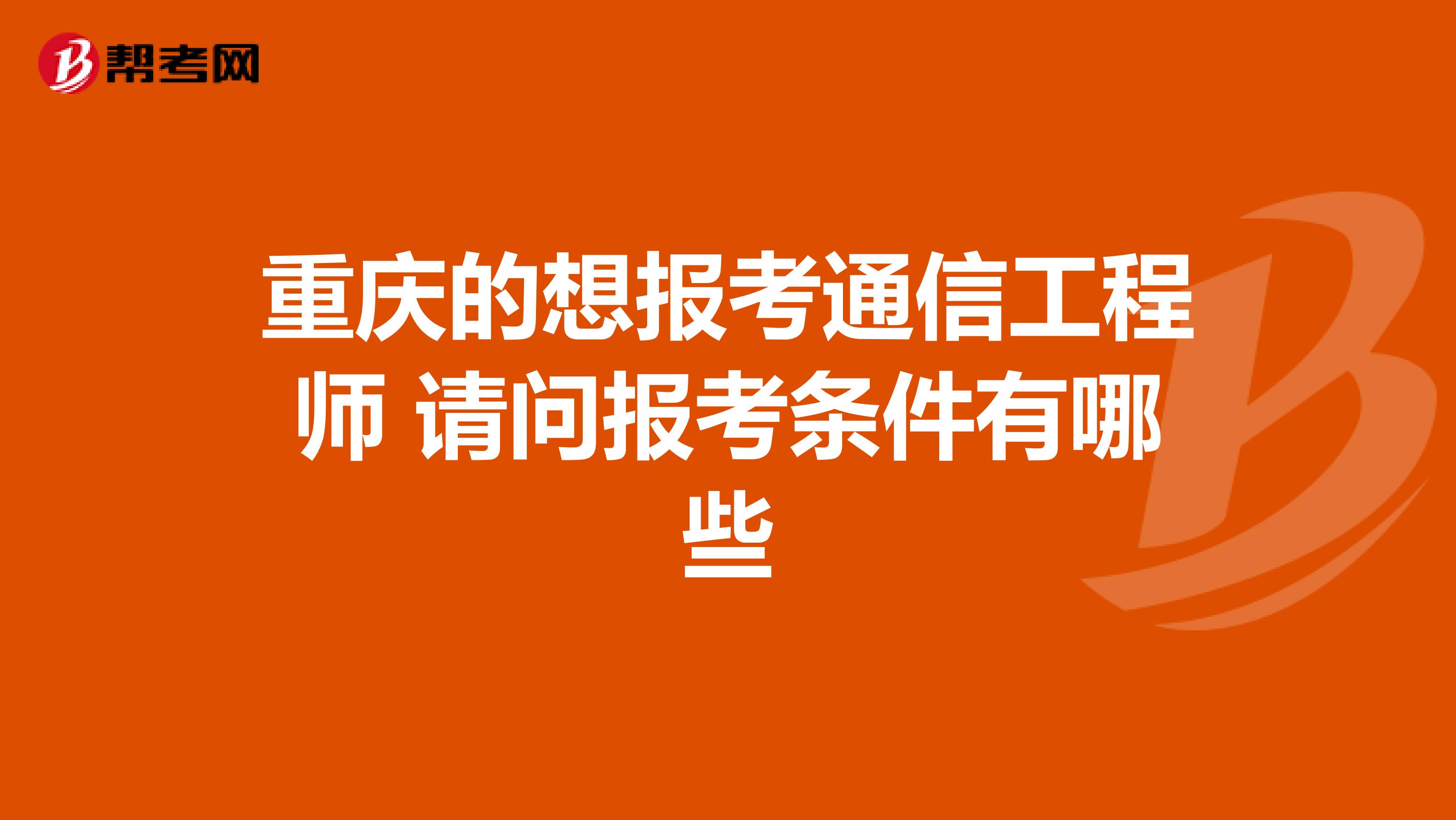 重庆的想报考通信工程师 请问报考条件有哪些