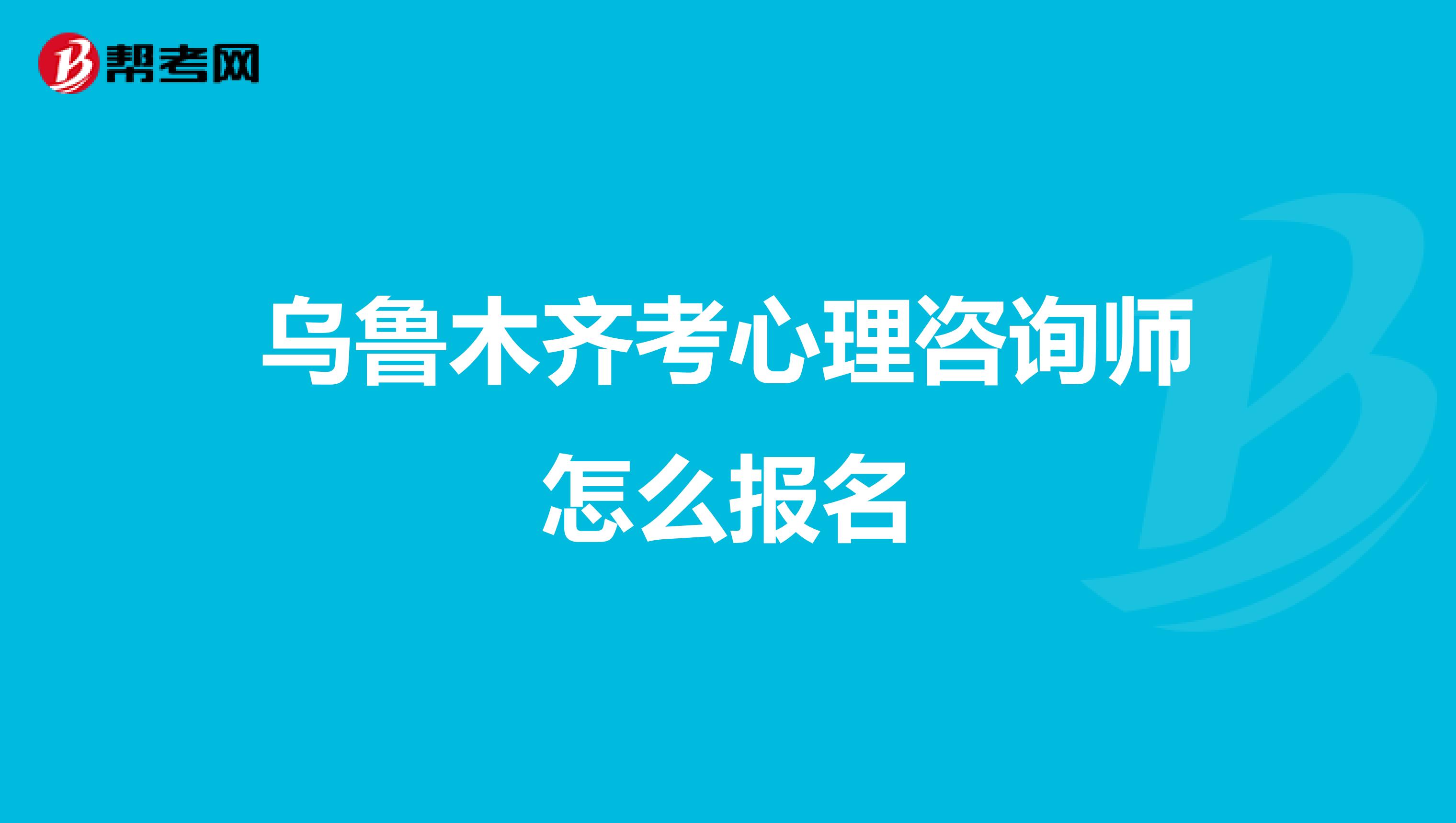 乌鲁木齐考心理咨询师怎么报名