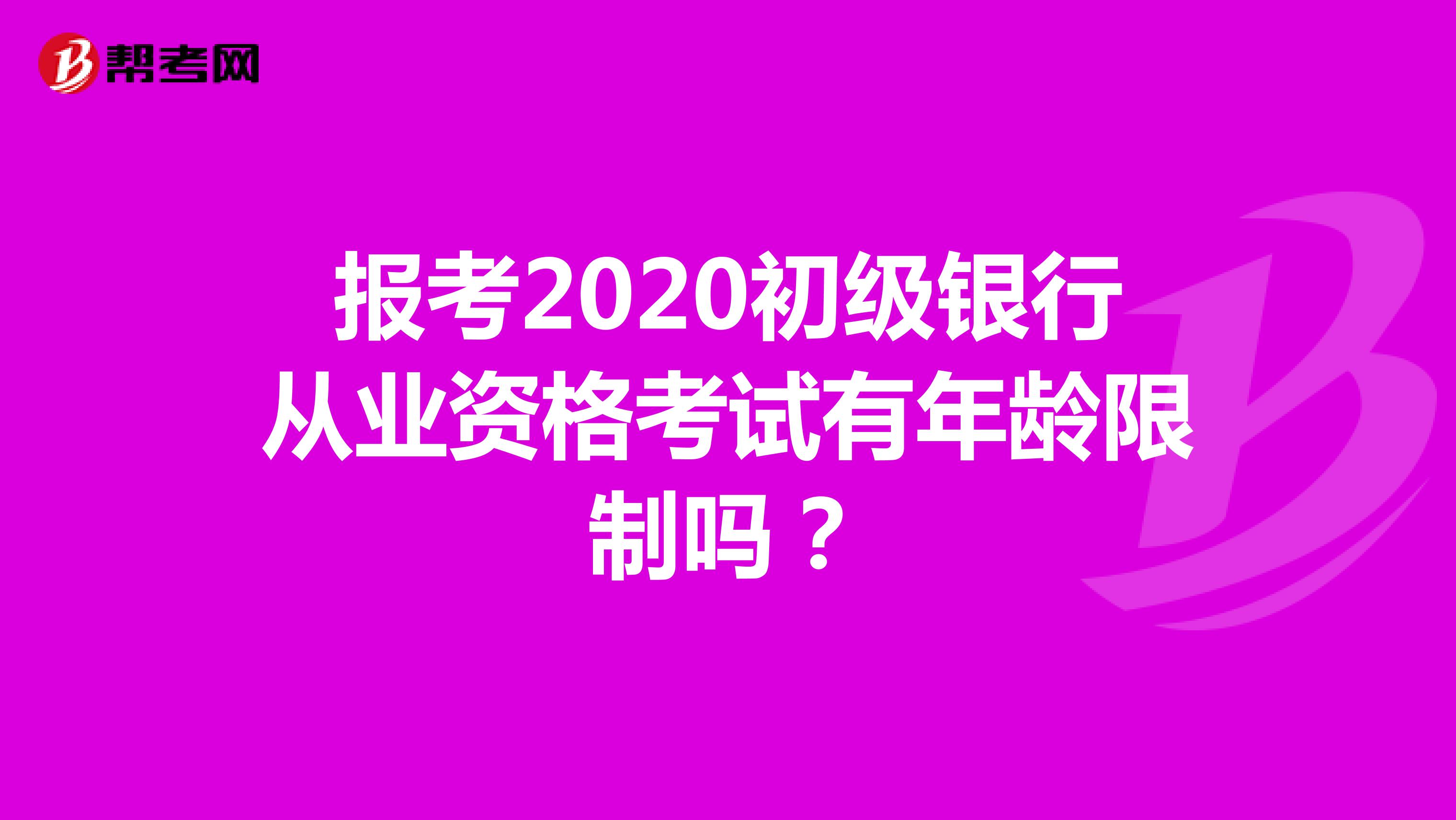 报考2020初级银行从业资格考试有年龄限制吗?