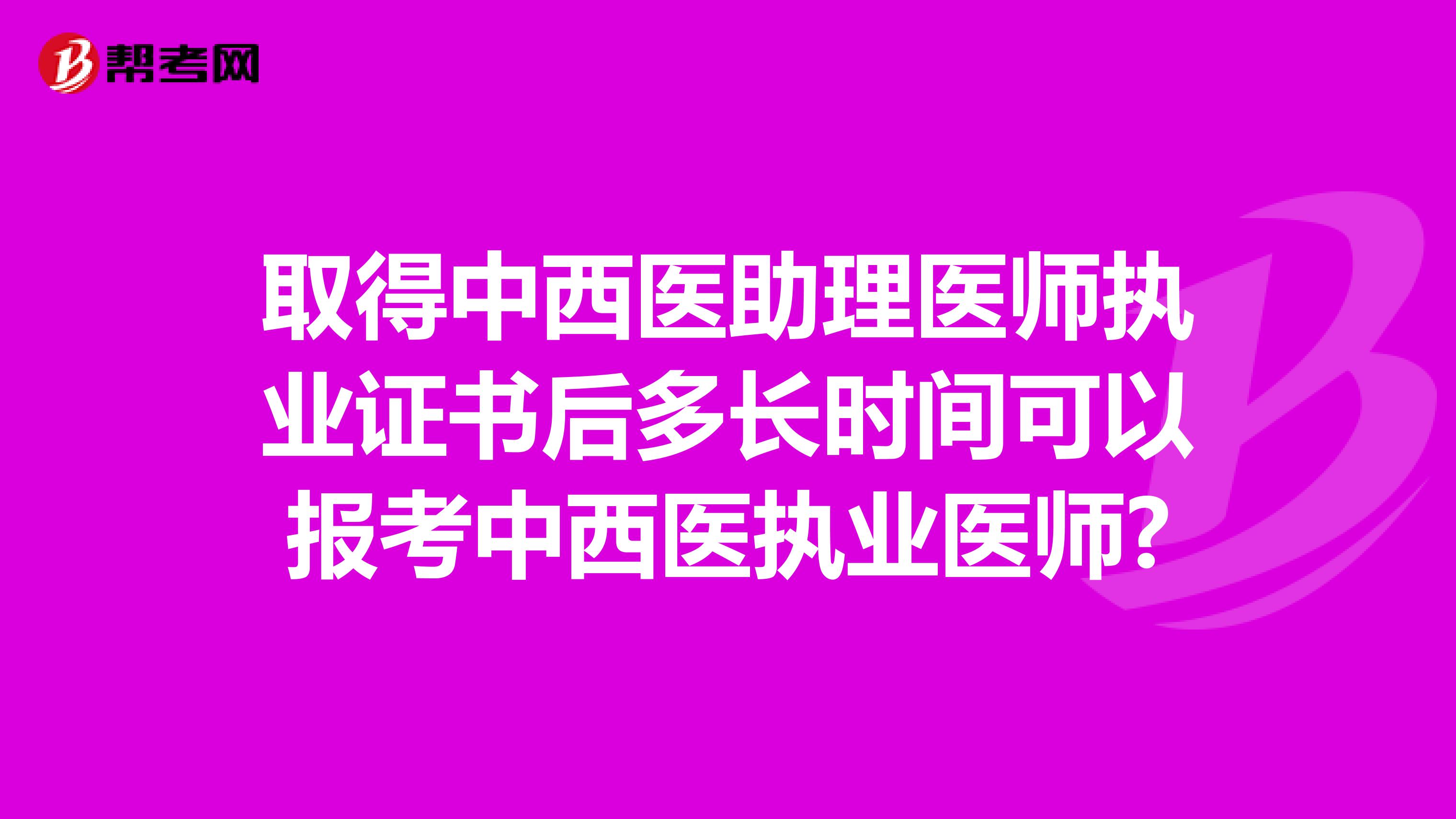 取得中西医助理医师执业证书后多长时间可以报考中西医执业医师?