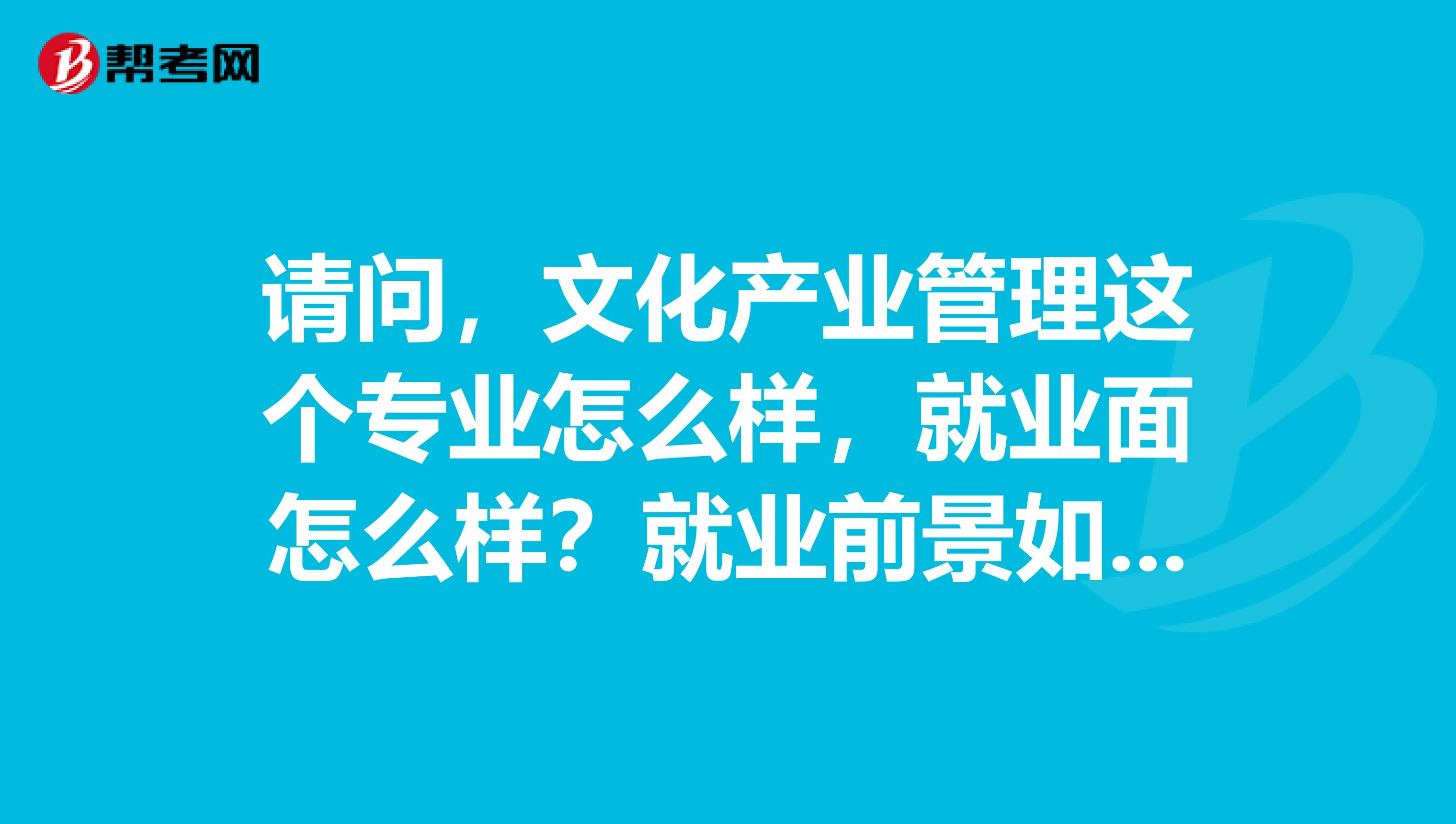 请问,文化产业管理这个专业怎么样,就业面怎么样?就业前景如何?