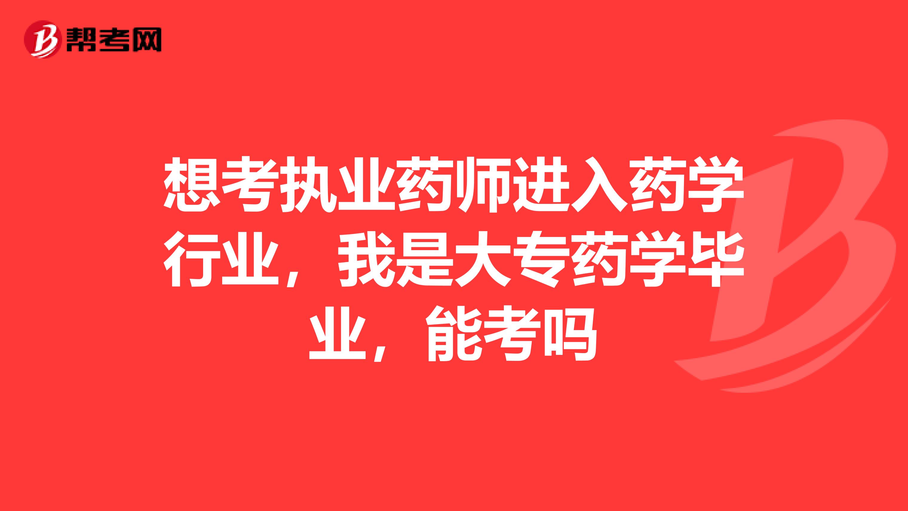 想考执业药师进入药学行业,我是大专药学毕业,能考吗