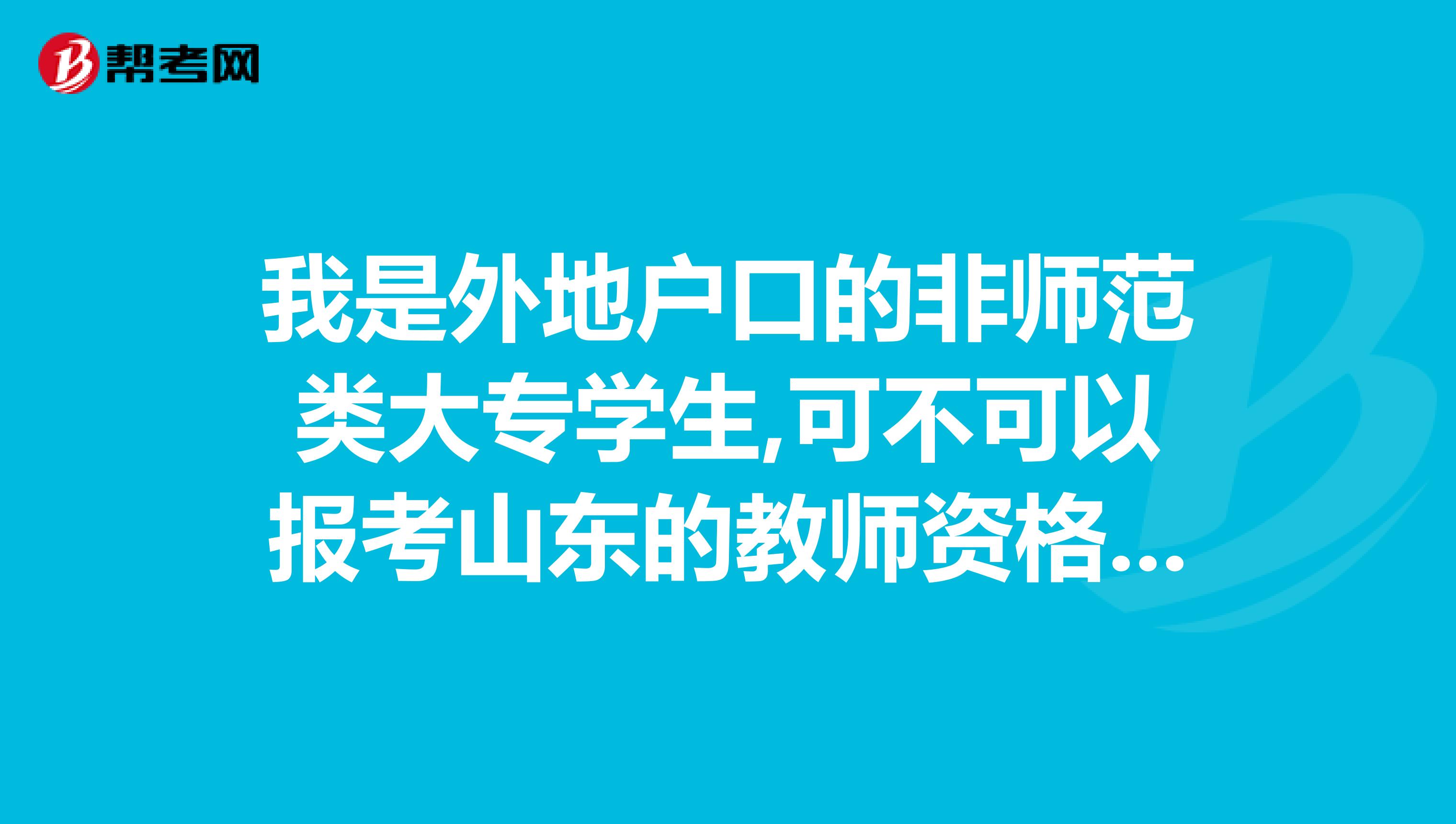 我是外地户口的非师范类大专学生,可不可以报考山东的教师资格证如何报考谢谢