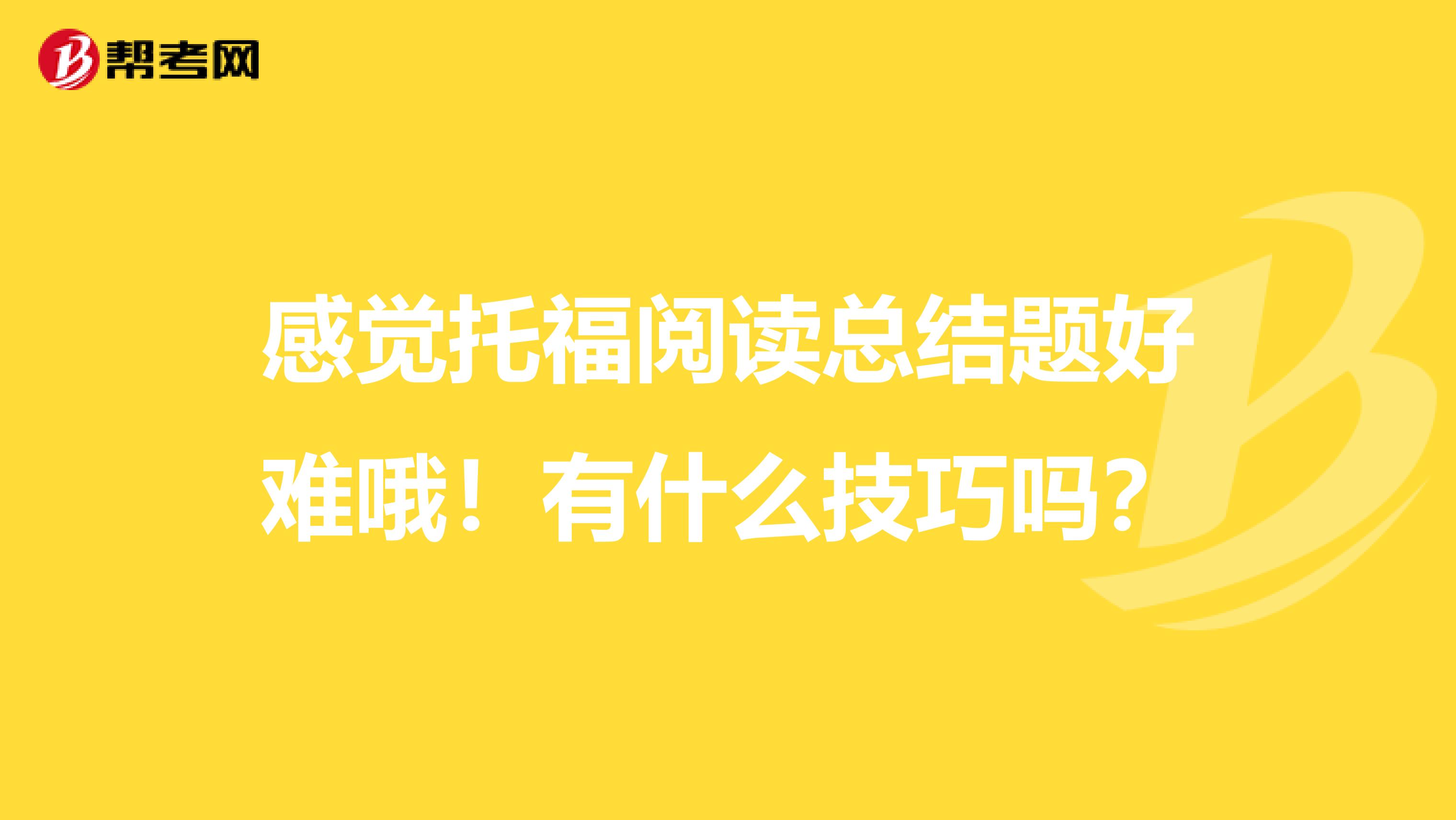 感觉托福阅读总结题好难哦！有什么技巧吗？