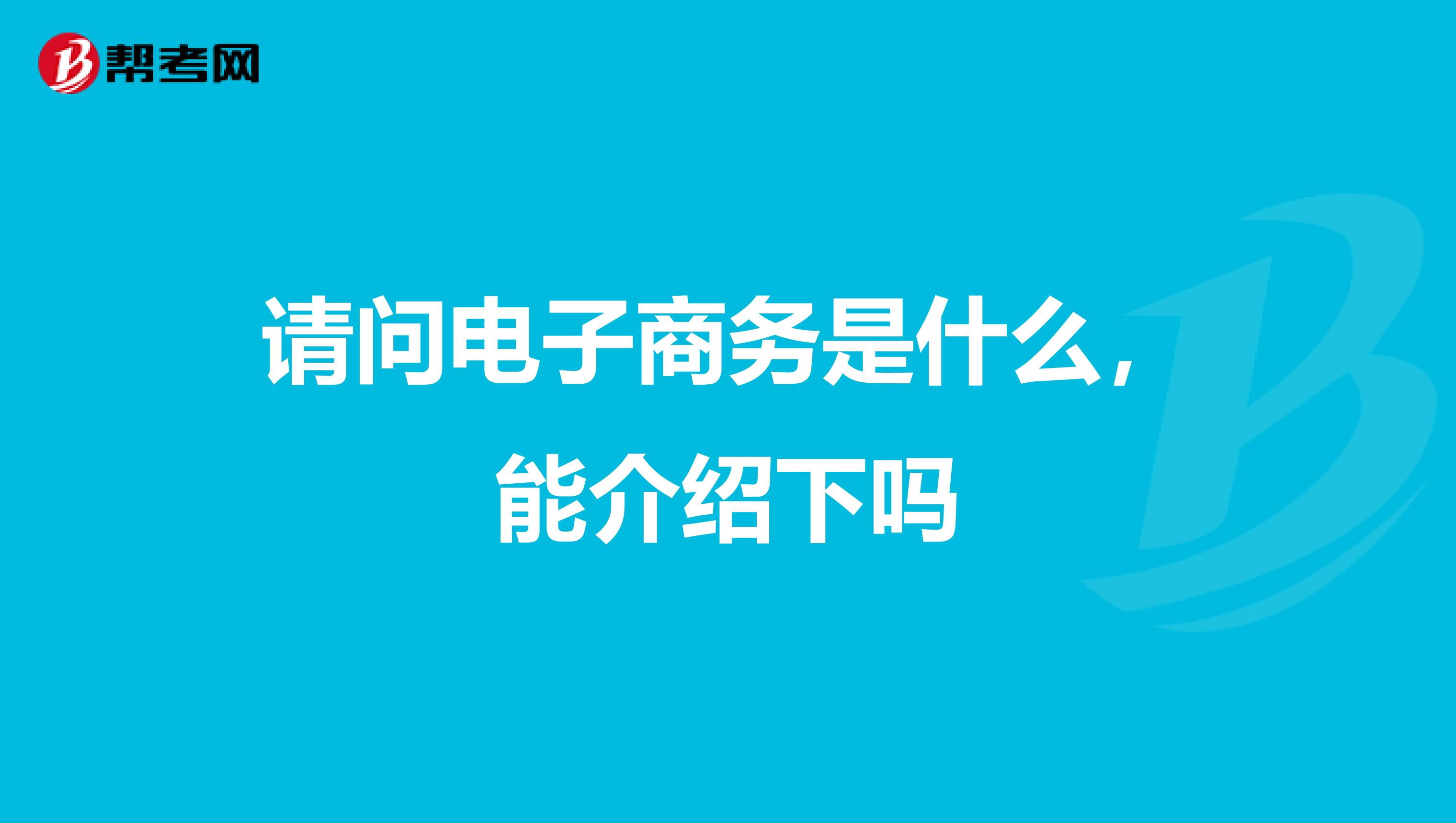 请问电子商务是什么,能介绍下吗