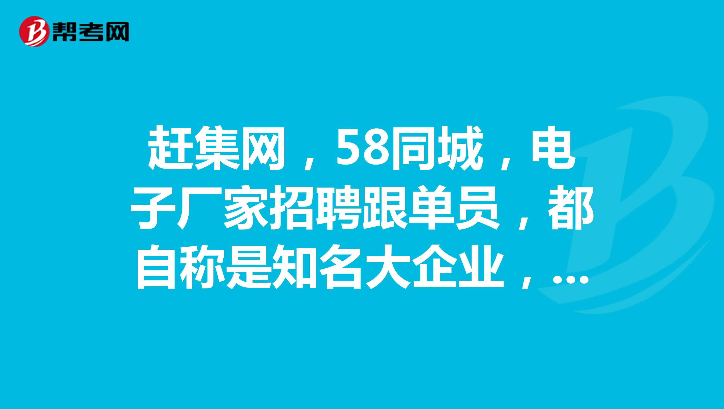 趕集網,58同城,電子廠家招聘跟單員,都自稱是知名大企業,薪資待遇很好