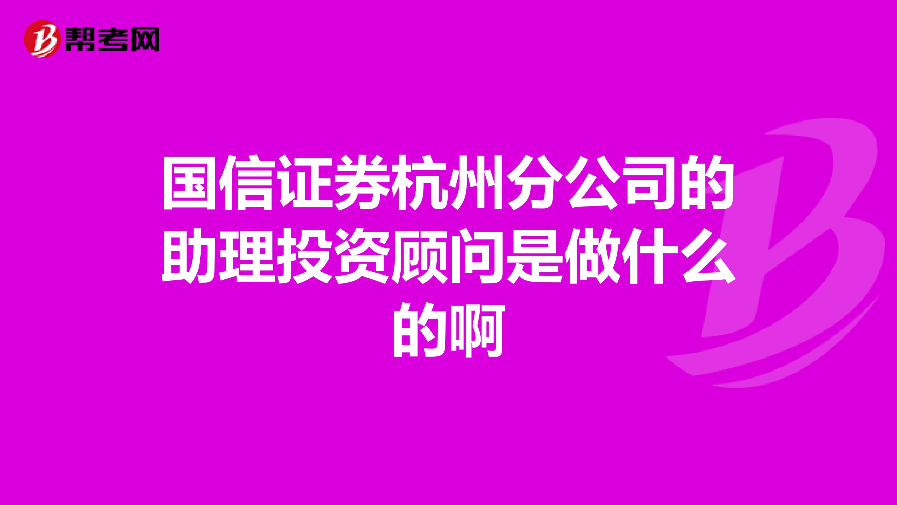 國信證券杭州分公司的助理投資顧問是做什么的啊