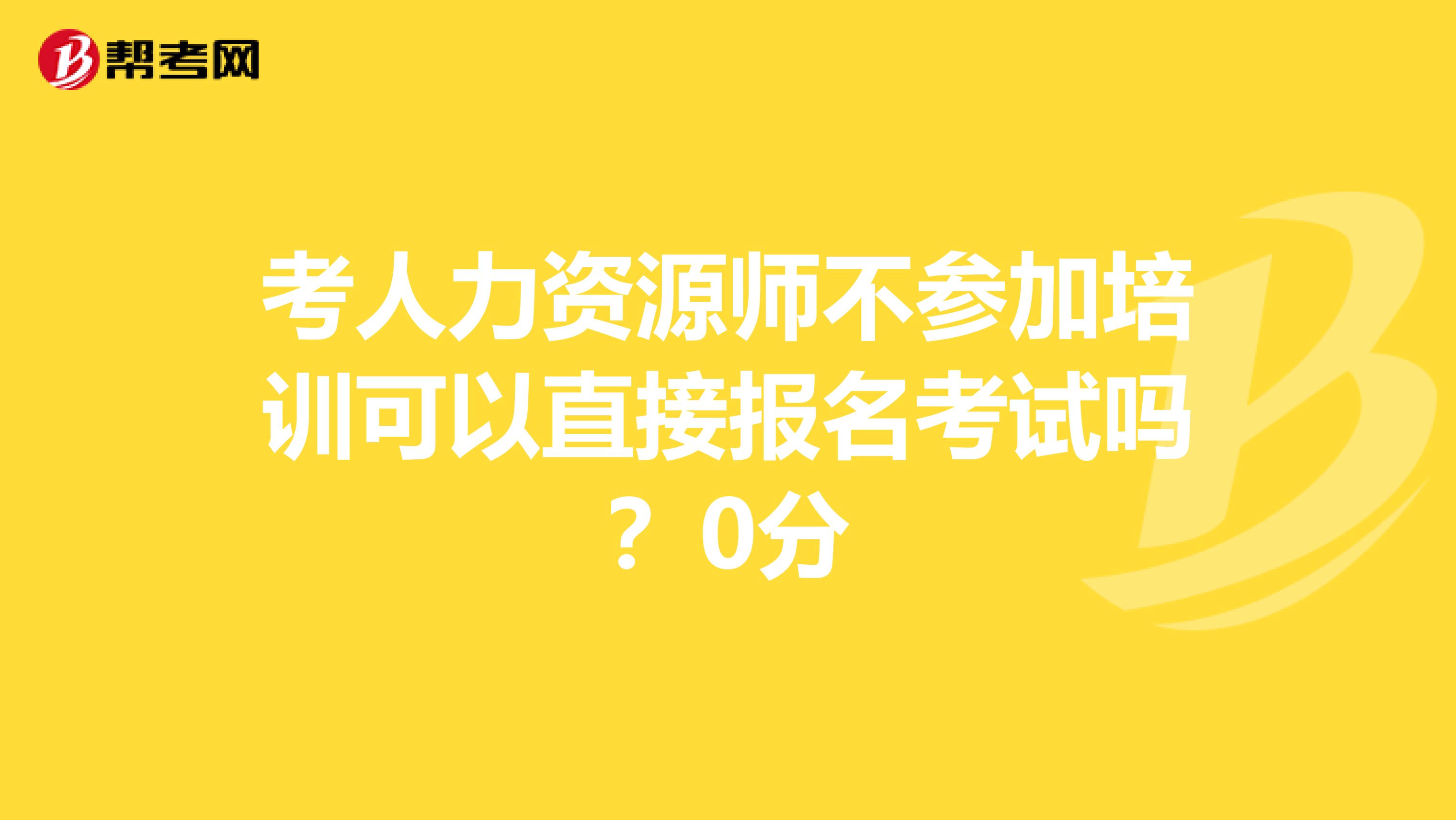 考人力资源师不参加培训可以直接报名考试吗?0分