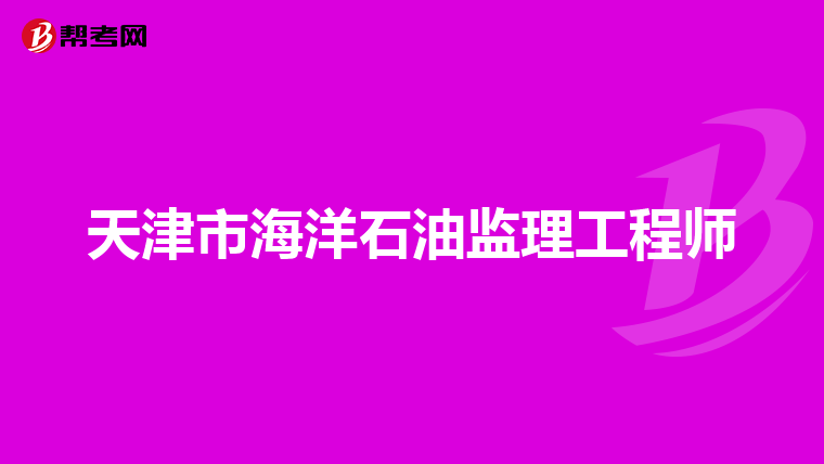 天津市海洋石油监理工程师